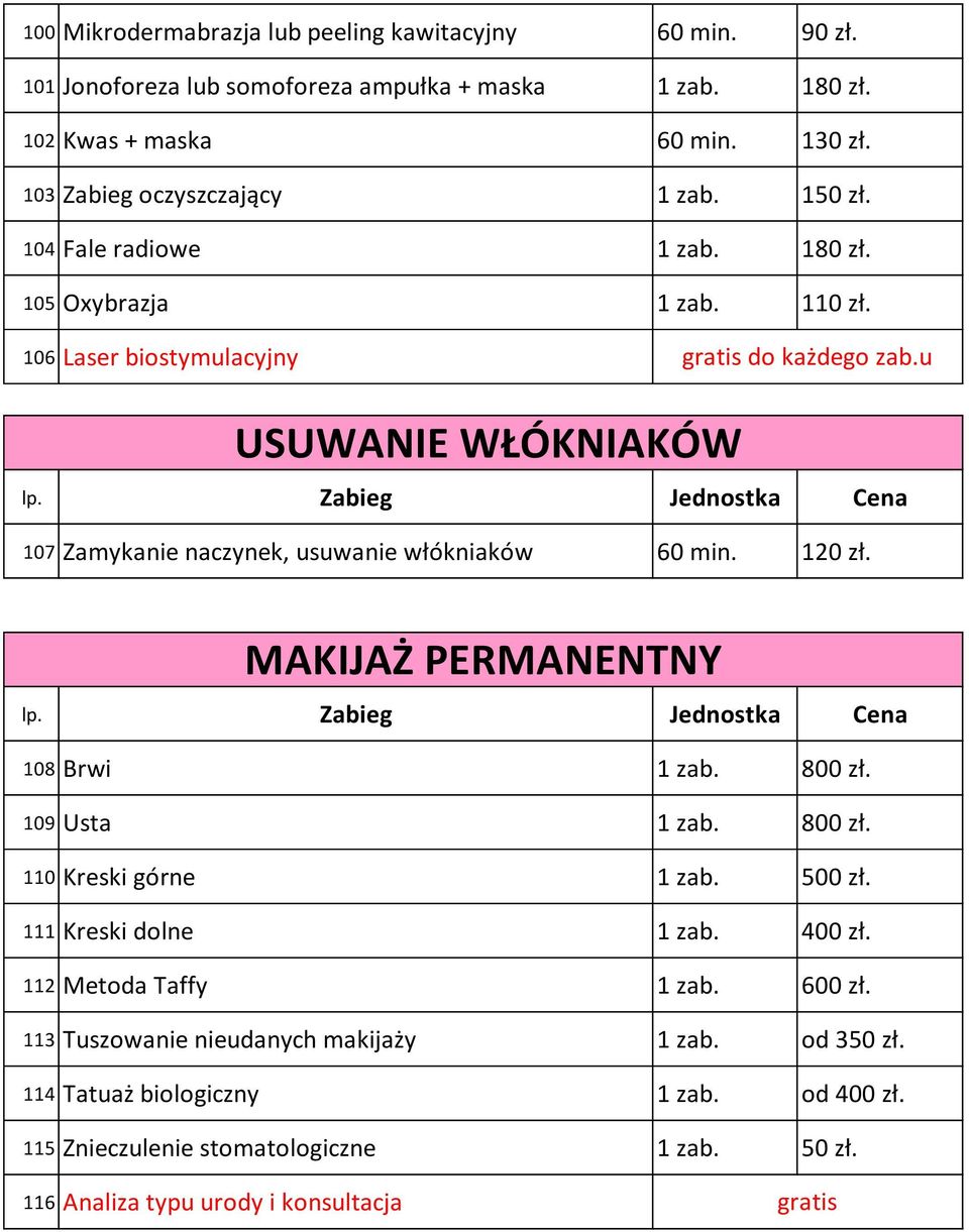 u USUWANIE WŁÓKNIAKÓW 107 Zamykanie naczynek, usuwanie włókniaków 60 min. 120 zł. MAKIJAŻ PERMANENTNY 108 Brwi 1 zab. 800 zł. 109 Usta 1 zab. 800 zł. 110 Kreski górne 1 zab. 500 zł.