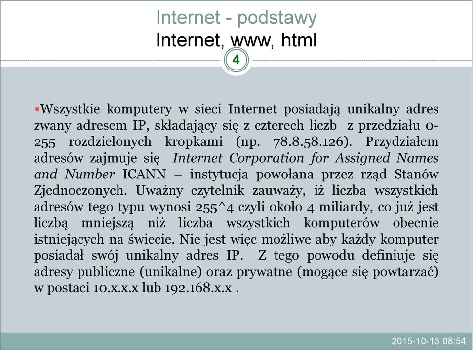 Uważny czytelnik zauważy, iż liczba wszystkich adresów tego typu wynosi 255^4 czyli około 4 miliardy, co już jest liczbą mniejszą niż liczba wszystkich komputerów obecnie