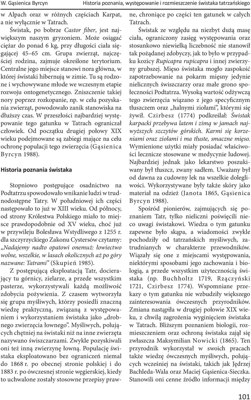 Grupa zwierząt, najczęściej rodzina, zajmuje określone terytorium. Centralne jego miejsce stanowi nora główna, w której świstaki hibernują w zimie.