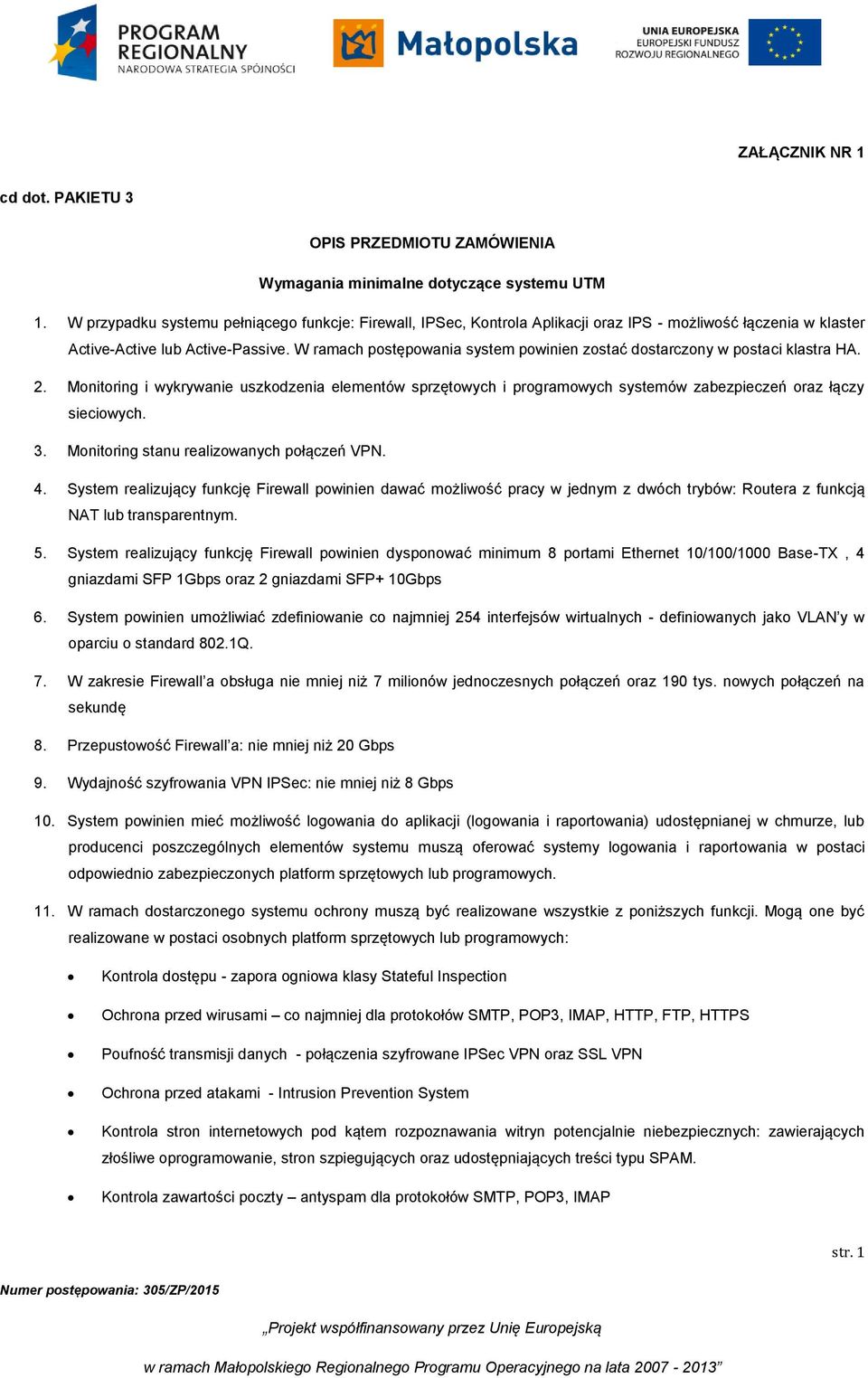 W ramach postępowania system powinien zostać dostarczony w postaci klastra HA. 2. Monitoring i wykrywanie uszkodzenia elementów sprzętowych i programowych systemów zabezpieczeń oraz łączy sieciowych.