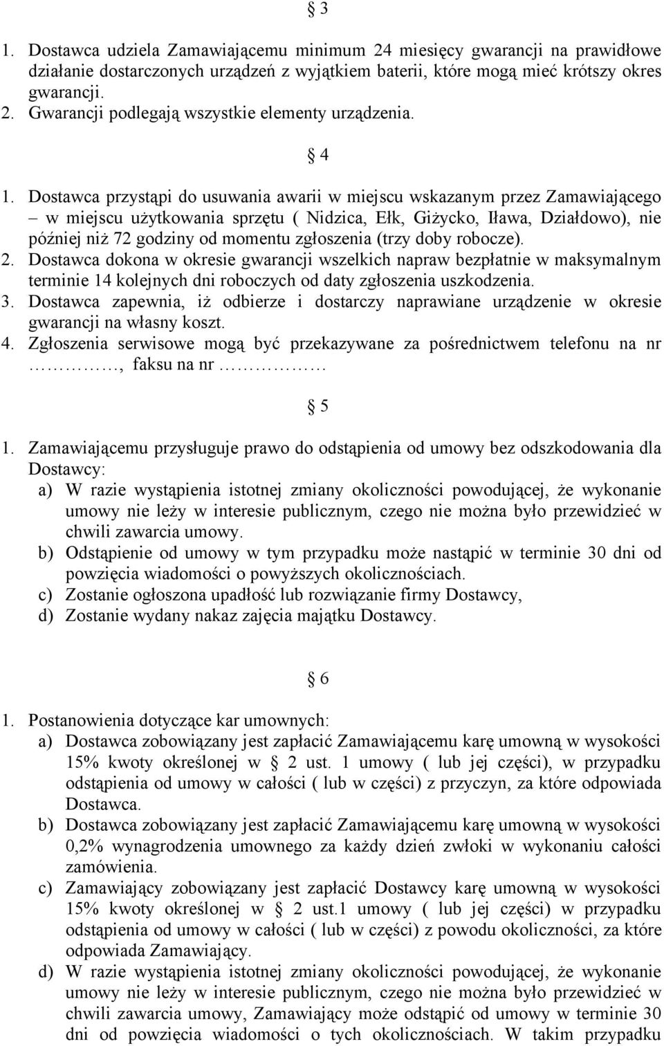 zgłoszenia (trzy doby robocze). 2. Dostawca dokona w okresie gwarancji wszelkich napraw bezpłatnie w maksymalnym terminie 14 kolejnych dni roboczych od daty zgłoszenia uszkodzenia. 3.