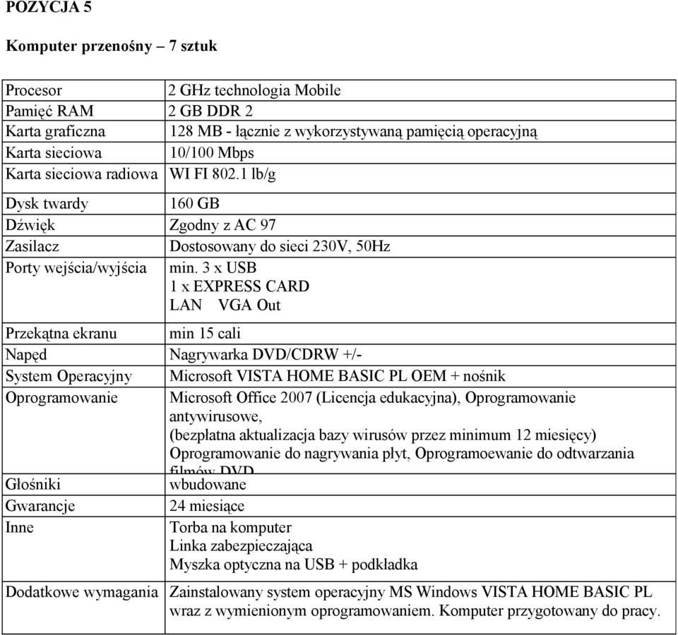 3 x USB 1 x EXPRESS CARD LAN VGA Out Przekątna ekranu min 15 cali Napęd Nagrywarka DVD/CDRW +/- System Operacyjny Microsoft VISTA HOME BASIC PL OEM + nośnik Oprogramowanie Microsoft Office 2007