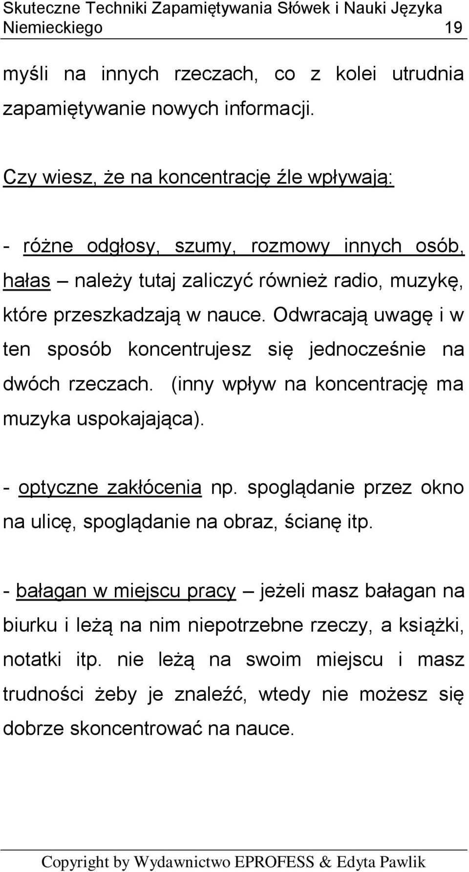 Odwracają uwagę i w ten sposób koncentrujesz się jednocześnie na dwóch rzeczach. (inny wpływ na koncentrację ma muzyka uspokajająca). - optyczne zakłócenia np.