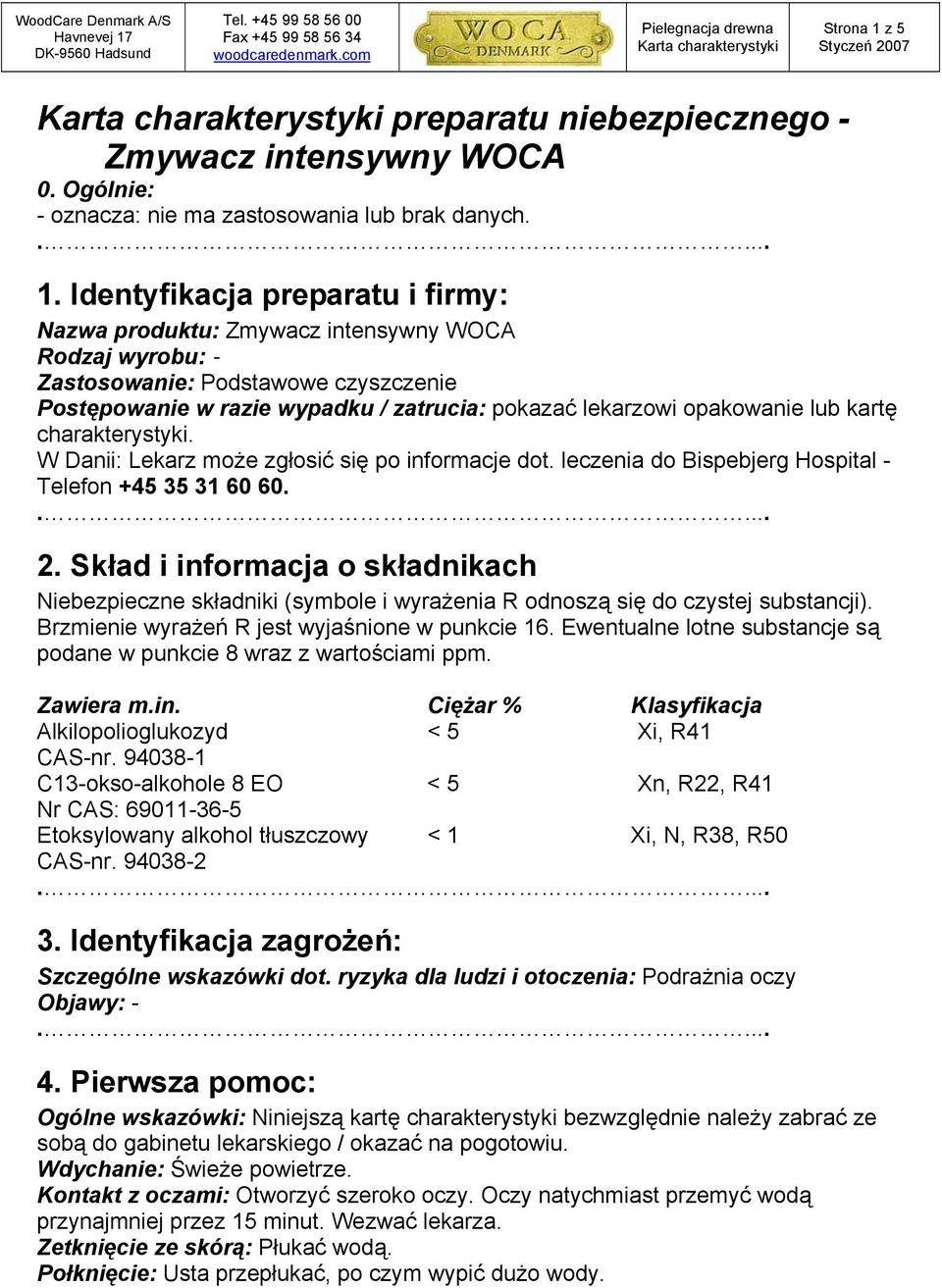 Identyfikacja preparatu i firmy: Nazwa produktu: Zmywacz intensywny WOCA Rodzaj wyrobu: - Zastosowanie: Podstawowe czyszczenie Postępowanie w razie wypadku / zatrucia: pokazać lekarzowi opakowanie