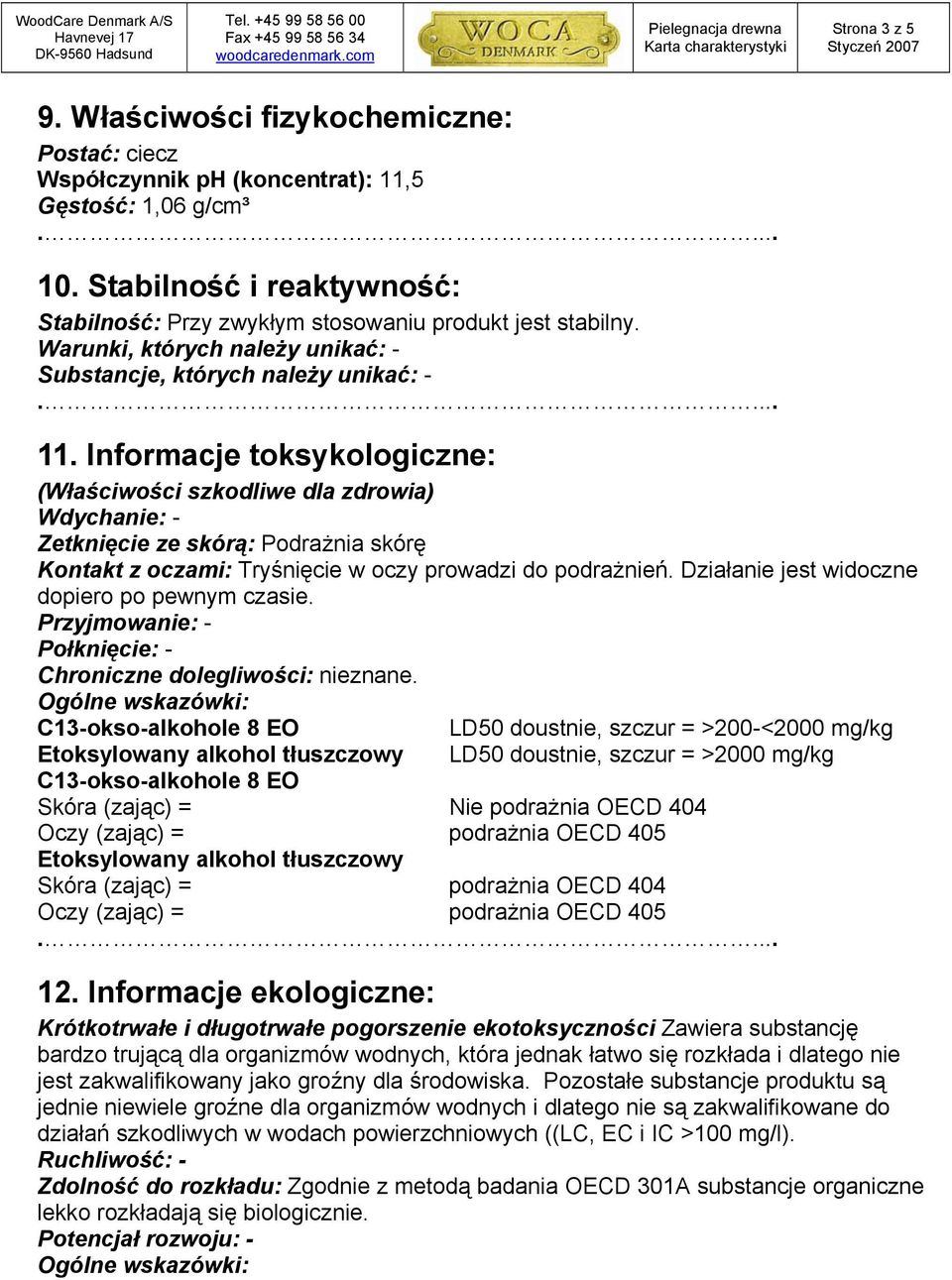 Informacje toksykologiczne: (Właściwości szkodliwe dla zdrowia) Wdychanie: - Zetknięcie ze skórą: Podrażnia skórę Kontakt z oczami: Tryśnięcie w oczy prowadzi do podrażnień.