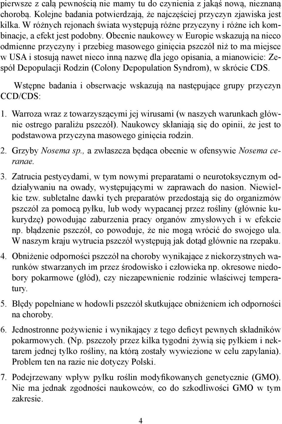 Obecnie naukowcy w Europie wskazują na nieco odmienne przyczyny i przebieg masowego ginięcia pszczół niż to ma miejsce w USA i stosują nawet nieco inną nazwę dla jego opisania, a mianowicie: Zespół
