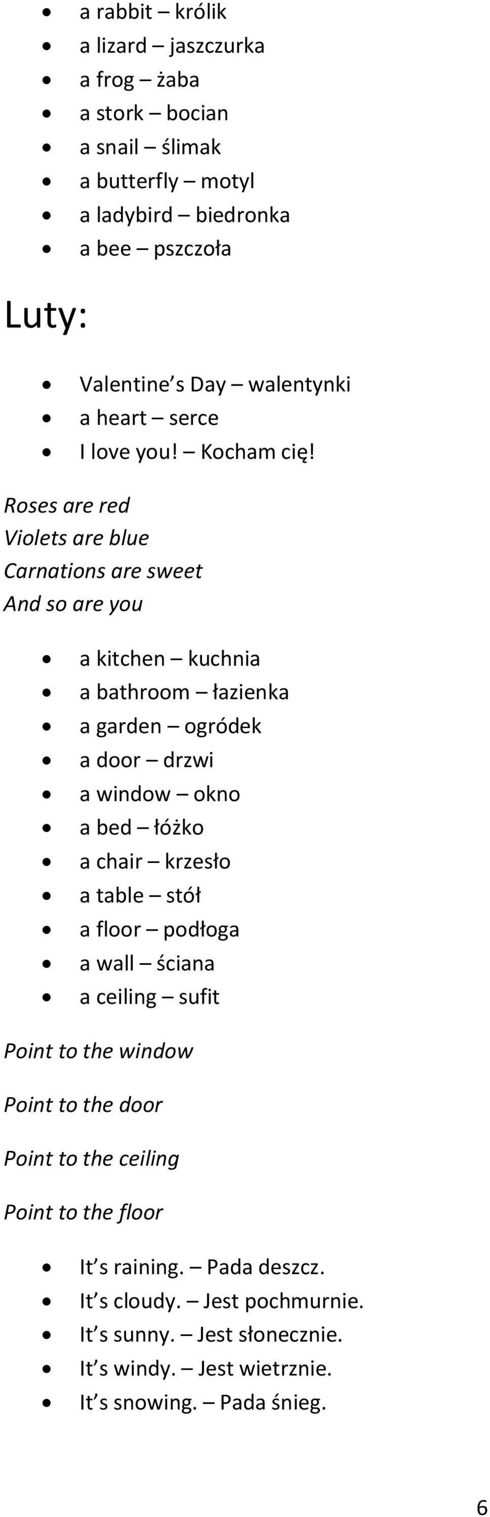 Roses are red Violets are blue Carnations are sweet And so are you a kitchen kuchnia a bathroom łazienka a garden ogródek a door drzwi a window okno a bed łóżko a