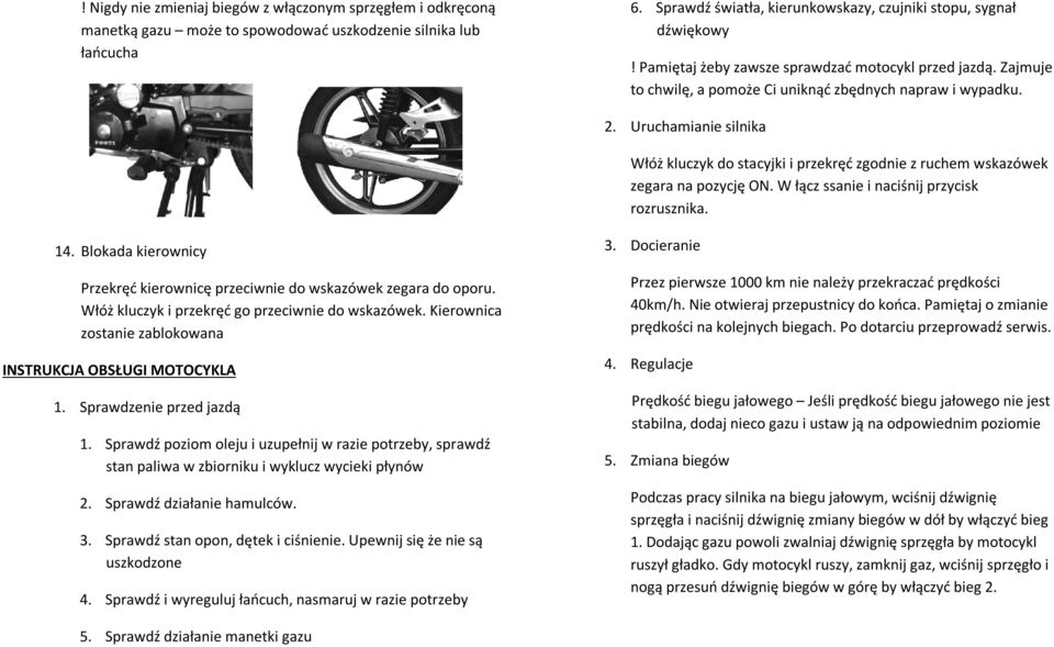 Uruchamianie silnika Włóż kluczyk do stacyjki i przekręć zgodnie z ruchem wskazówek zegara na pozycję ON. W łącz ssanie i naciśnij przycisk rozrusznika. 14.