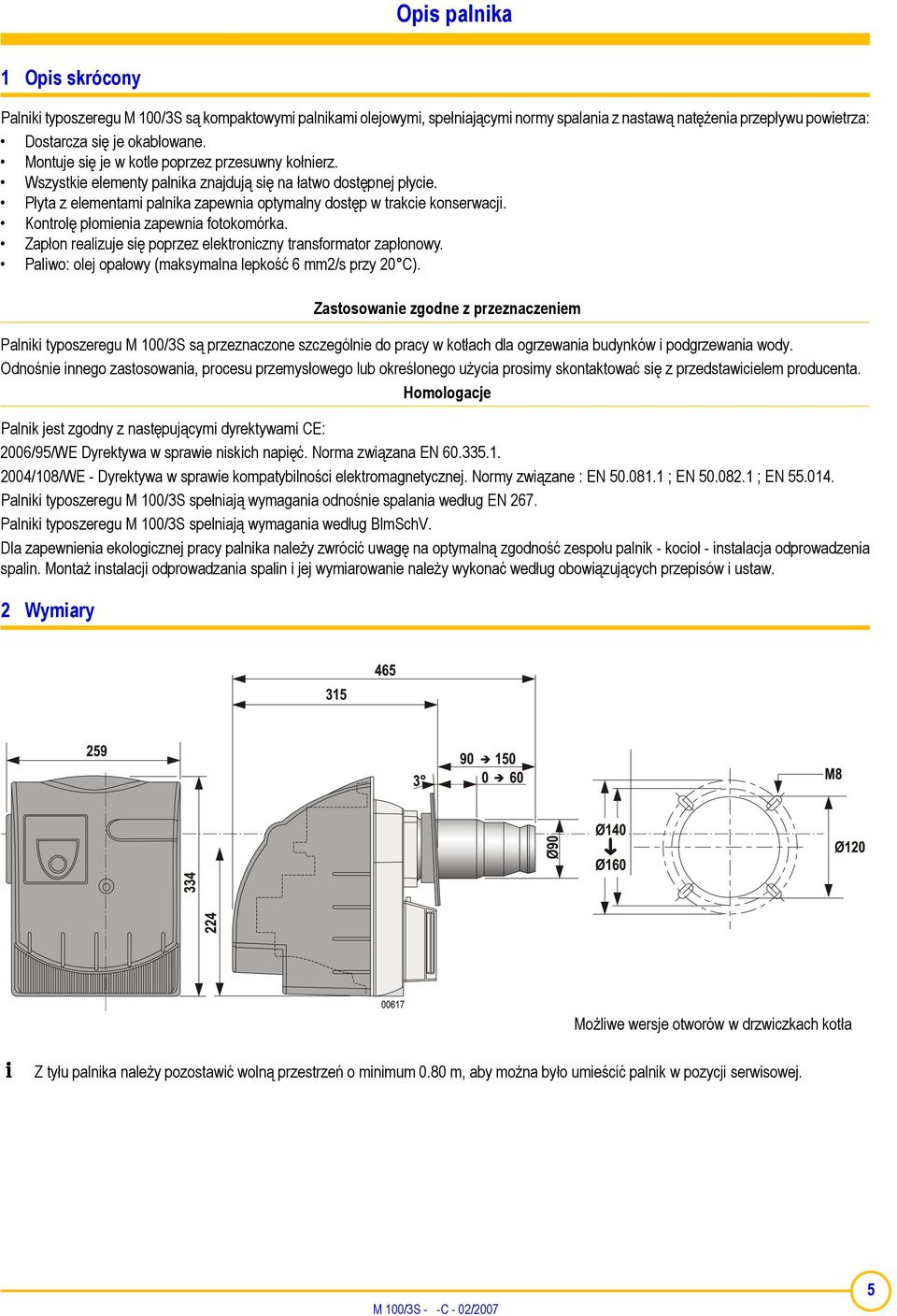 Kontrolę płomienia zapewnia fotokomórka. Zapłon realizuje się poprzez elektroniczny transformator zapłonowy. Paliwo: olej opałowy (maksymalna lepkość 6 mm2/s przy 20 C).
