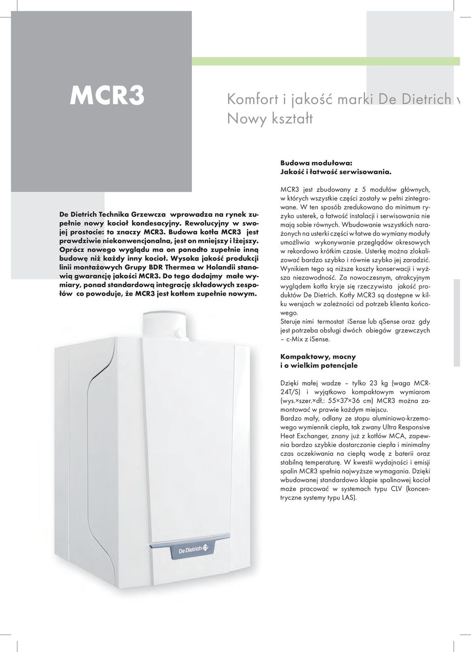 Oprócz nowego wyglądu ma on ponadto zupełnie inną budowę niż każdy inny kocioł. Wysoka jakość produkcji linii montażowych Grupy BDR Thermea w Holandii stanowią gwarancję jakości MCR3.