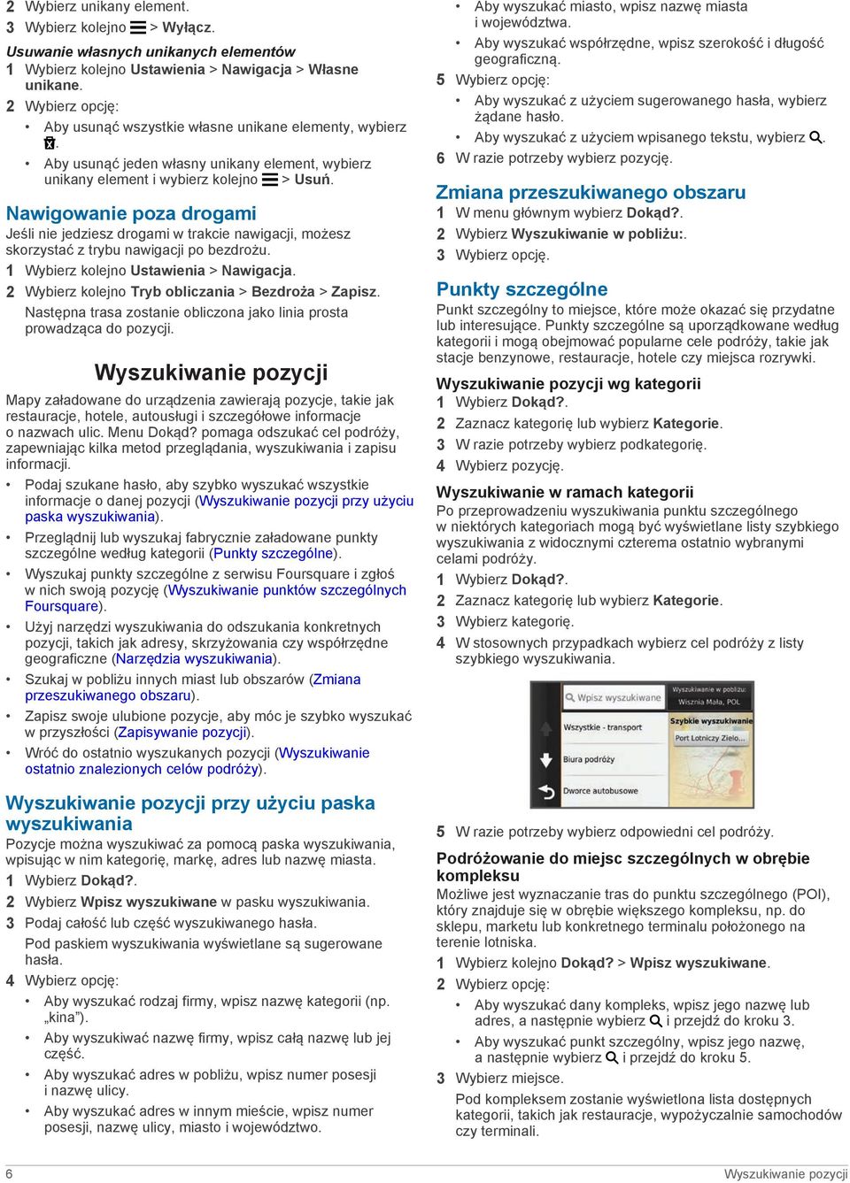 Nawigowanie poza drogami Jeśli nie jedziesz drogami w trakcie nawigacji, możesz skorzystać z trybu nawigacji po bezdrożu. 1 Wybierz kolejno Ustawienia > Nawigacja.