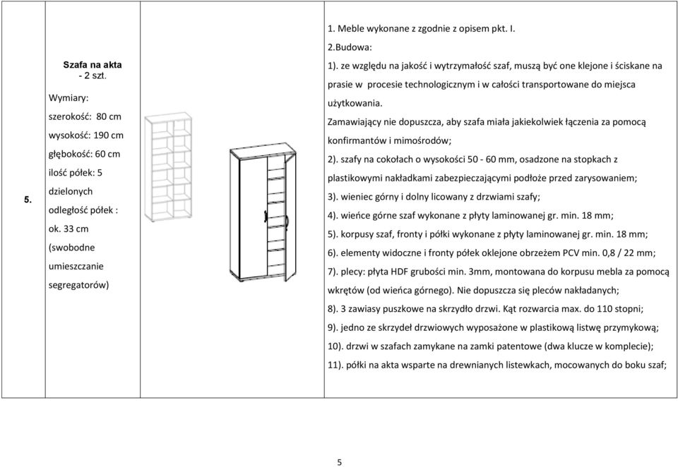 ze względu na jakość i wytrzymałość szaf, muszą być one klejone i ściskane na prasie w procesie technologicznym i w całości transportowane do miejsca użytkowania.