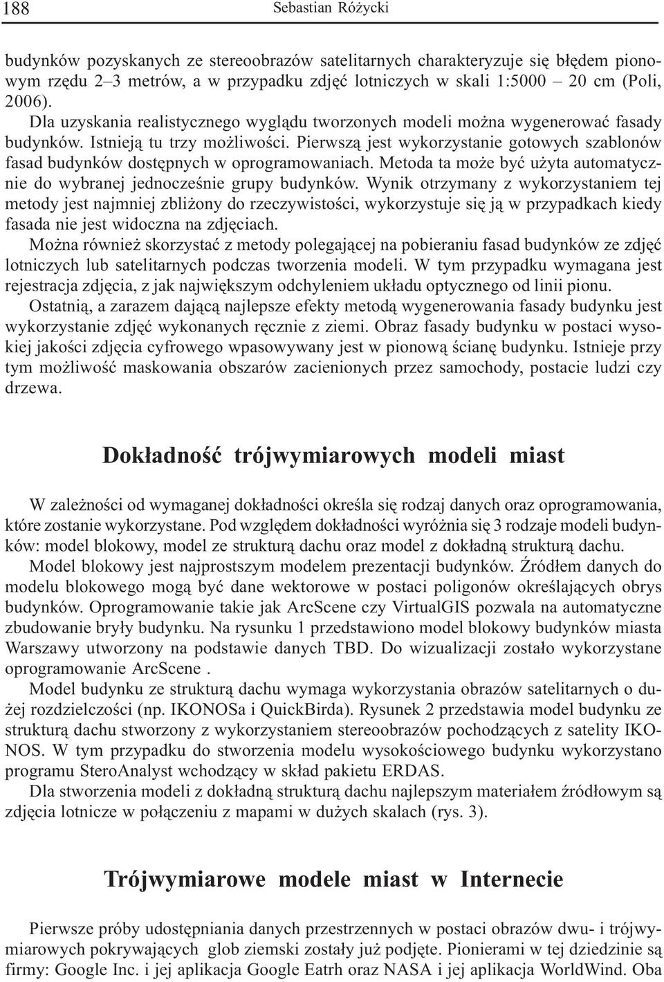 Pierwsz¹ jest wykorzystanie gotowych szablonów fasad budynków dostêpnych w oprogramowaniach. Metoda ta mo e byæ u yta automatycznie do wybranej jednoczeœnie grupy budynków.