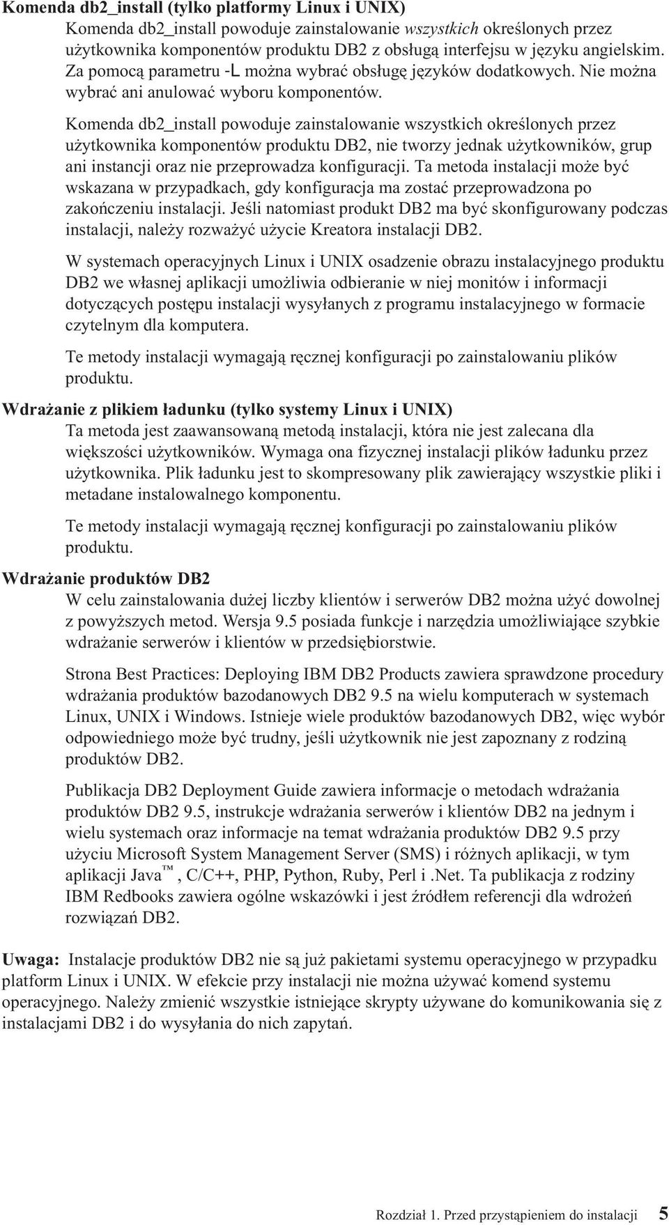 Komenda db2_install powoduje zainstalowanie wszystkich określonych przez użytkownika komponentów produktu DB2, nie tworzy jednak użytkowników, grup ani instancji oraz nie przeprowadza konfiguracji.