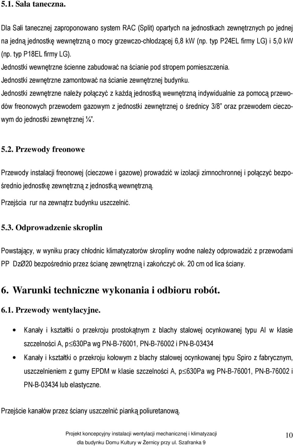 Jednostki zewnętrzne należy połączyć z każdą jednostką wewnętrzną indywidualnie za pomocą przewodów freonowych przewodem gazowym z jednostki zewnętrznej o średnicy 3/8 oraz przewodem cieczowym do