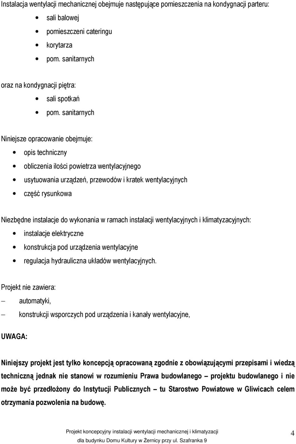 sanitarnych Niniejsze opracowanie obejmuje: opis techniczny obliczenia ilości powietrza wentylacyjnego usytuowania urządzeń, przewodów i kratek wentylacyjnych część rysunkowa Niezbędne instalacje do