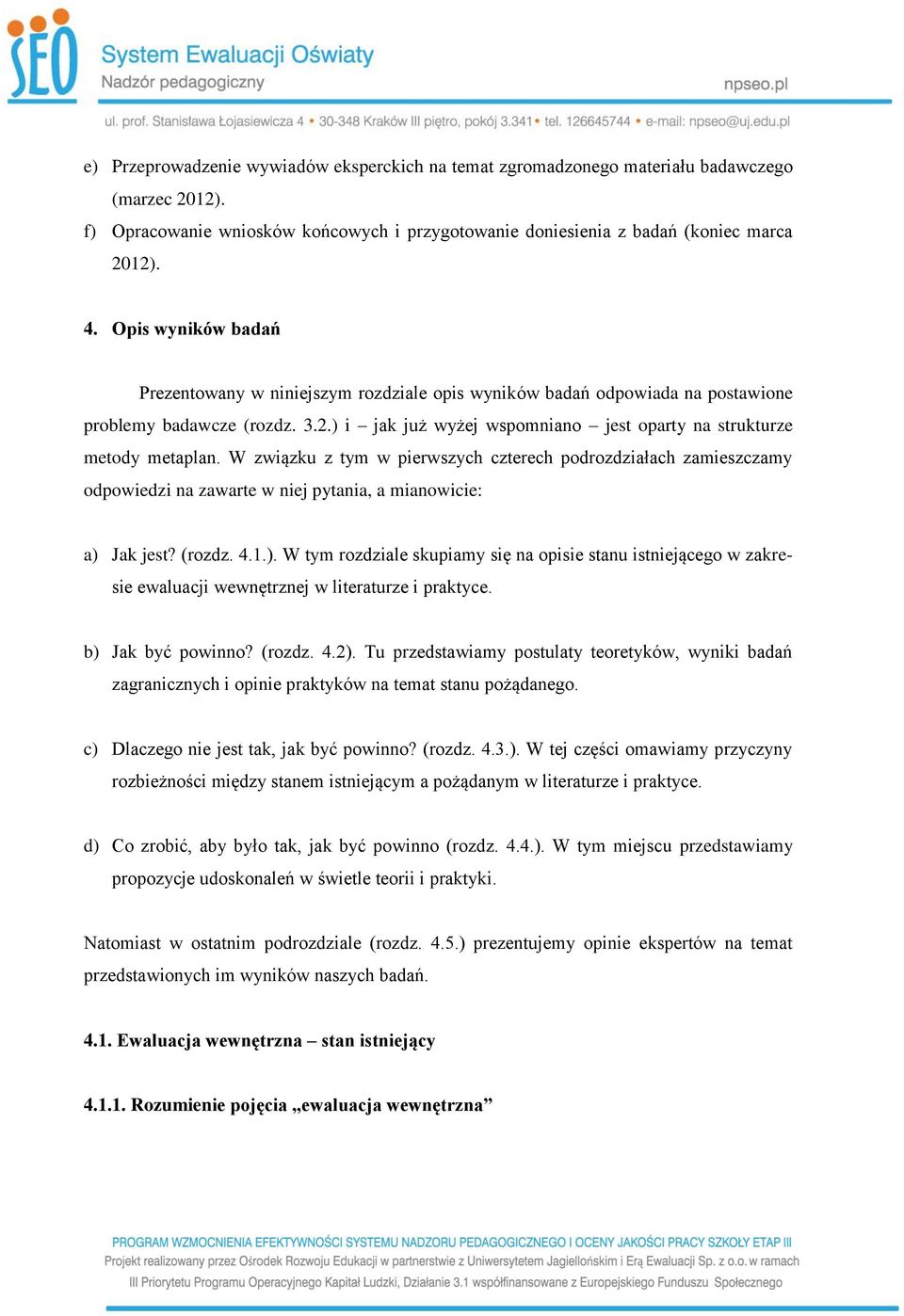 W związku z tym w pierwszych czterech podrozdziałach zamieszczamy odpowiedzi na zawarte w niej pytania, a mianowicie: a) 