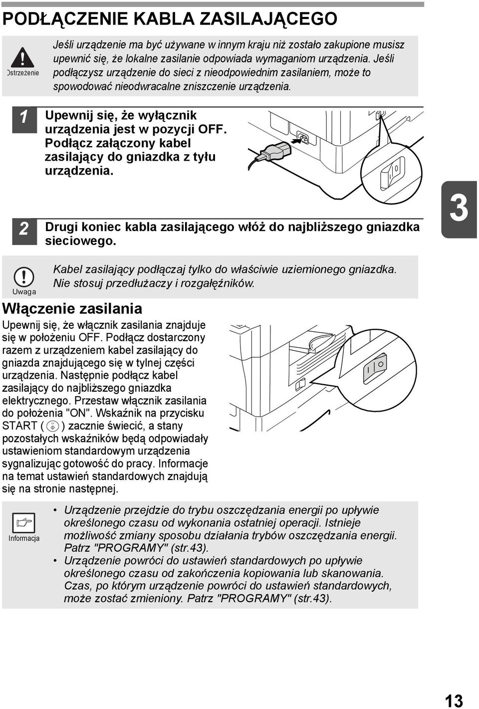 Podłącz załączony kabel zasilający do gniazdka z tyłu urządzenia. Drugi koniec kabla zasilającego włóż do najbliższego gniazdka sieciowego.