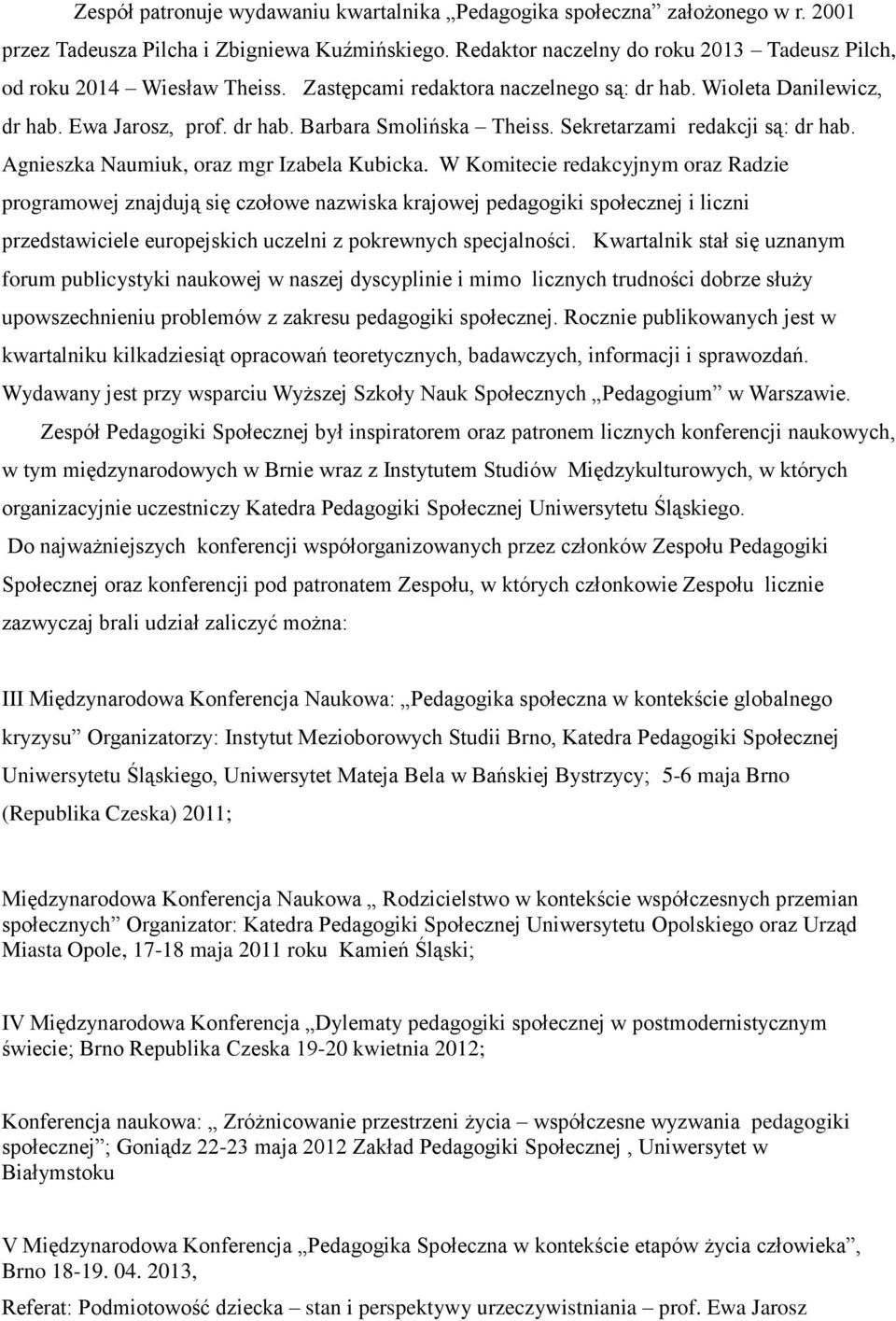 Sekretarzami redakcji są: dr hab. Agnieszka Naumiuk, oraz mgr Izabela Kubicka.