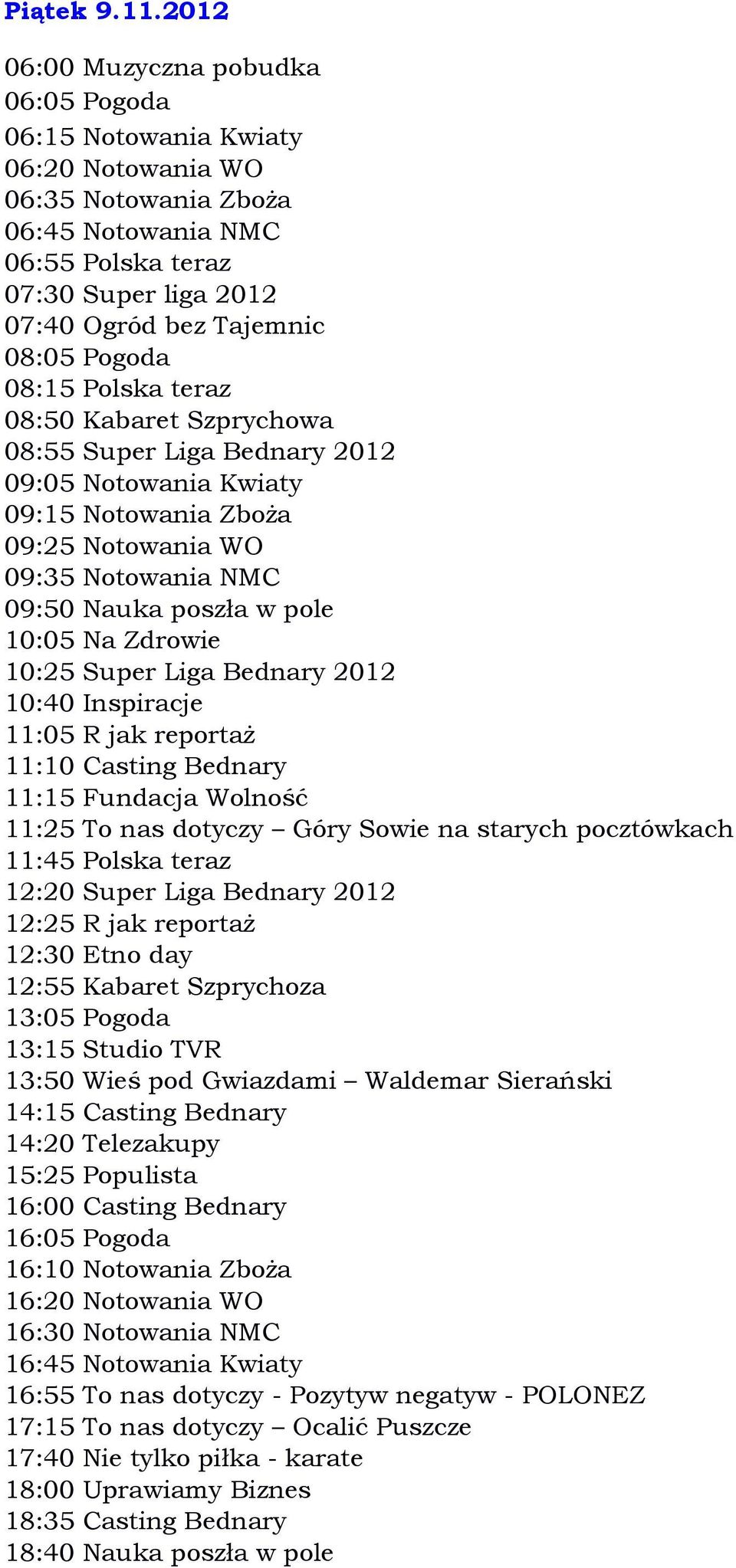 10:25 Super Liga Bednary 2012 10:40 Inspiracje 11:05 R jak reportaż 11:10 Casting Bednary 11:15 Fundacja Wolność 11:25 To nas dotyczy Góry Sowie na starych pocztówkach 11:45 Polska teraz