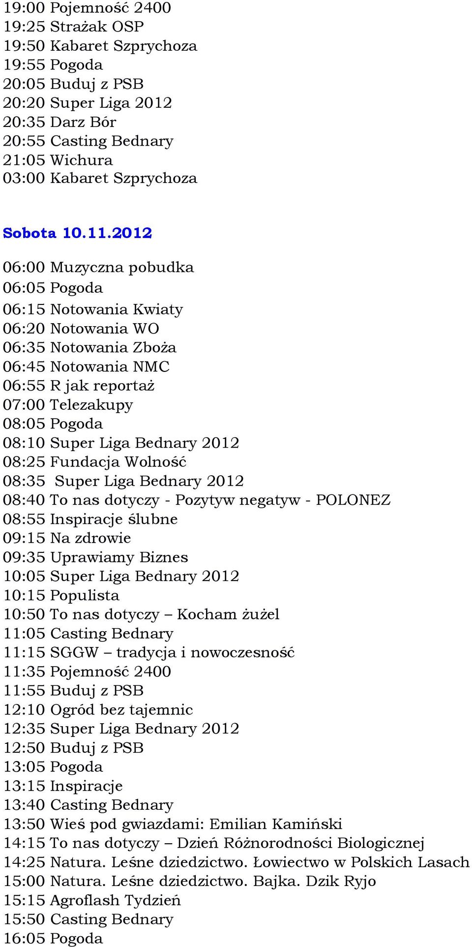 09:15 Na zdrowie 09:35 Uprawiamy Biznes 10:05 Super Liga Bednary 2012 10:15 Populista 10:50 To nas dotyczy Kocham żużel 11:05 Casting Bednary 11:15 SGGW tradycja i nowoczesność 11:35 Pojemność 2400