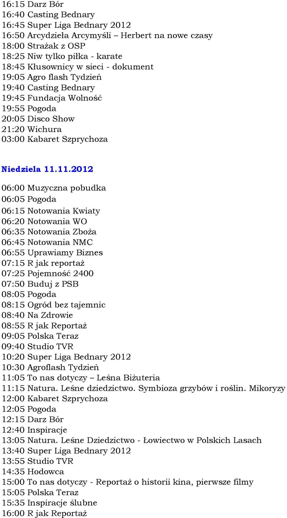 11.2012 06:55 Uprawiamy Biznes 07:15 R jak reportaż 07:25 Pojemność 2400 07:50 Buduj z PSB 08:15 Ogród bez tajemnic 08:40 Na Zdrowie 08:55 R jak Reportaż 09:05 Polska Teraz 09:40 Studio TVR 10:20