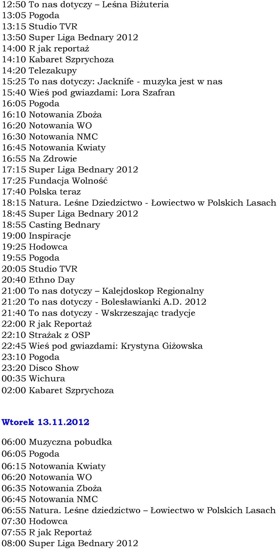 Leśne Dziedzictwo - Łowiectwo w Polskich Lasach 18:45 Super Liga Bednary 2012 18:55 Casting Bednary 19:00 Inspiracje 19:25 Hodowca 20:05 Studio TVR 20:40 Ethno Day 21:00 To nas dotyczy Kalejdoskop