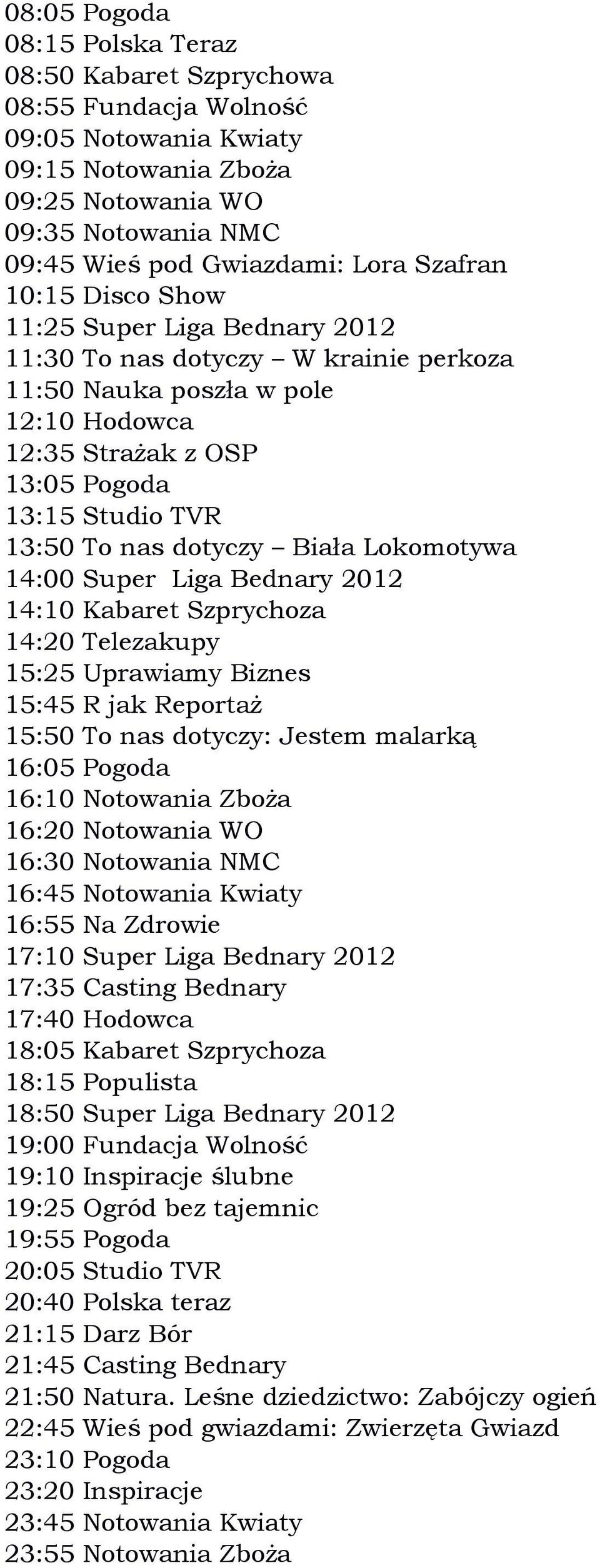 nas dotyczy: Jestem malarką 16:55 Na Zdrowie 17:10 Super Liga Bednary 2012 17:35 Casting Bednary 17:40 Hodowca 18:05 Kabaret Szprychoza 18:15 Populista 18:50 Super Liga Bednary 2012 19:00 Fundacja