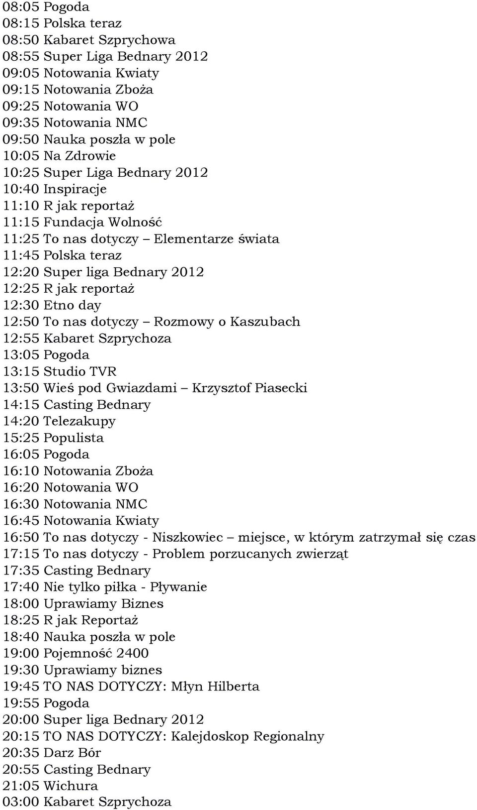 13:50 Wieś pod Gwiazdami Krzysztof Piasecki 14:15 Casting Bednary 15:25 Populista 16:50 To nas dotyczy - Niszkowiec miejsce, w którym zatrzymał się czas 17:15 To nas dotyczy - Problem porzucanych