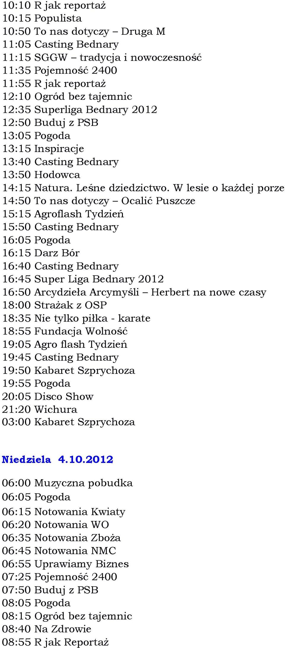 W lesie o każdej porze 14:50 To nas dotyczy Ocalić Puszcze 15:15 Agroflash Tydzień 15:50 Casting Bednary 16:15 Darz Bór 16:40 Casting Bednary 16:45 Super Liga Bednary 2012 16:50 Arcydzieła Arcymyśli