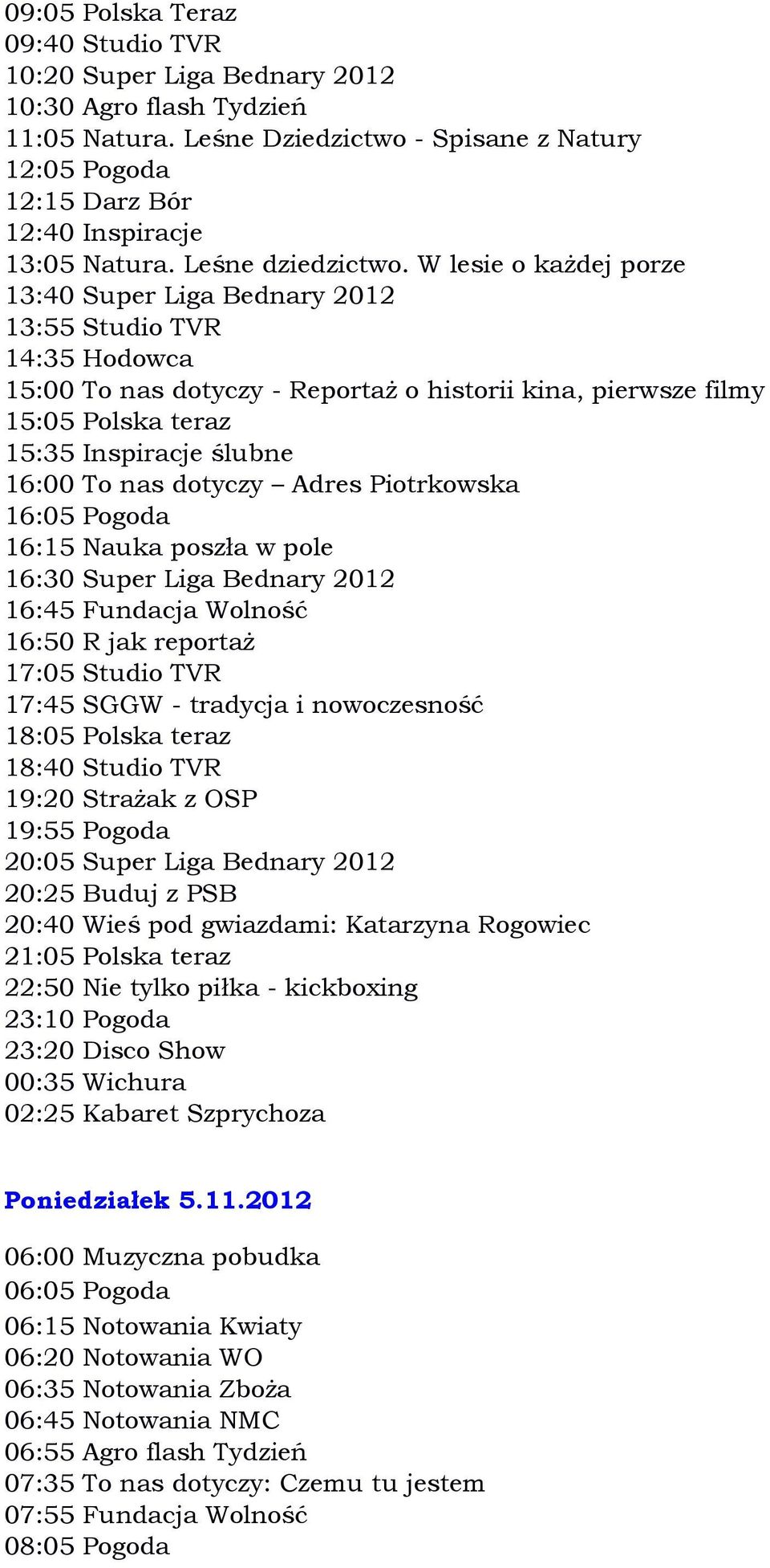 W lesie o każdej porze 13:40 Super Liga Bednary 2012 13:55 Studio TVR 14:35 Hodowca 15:00 To nas dotyczy - Reportaż o historii kina, pierwsze filmy 15:05 Polska teraz 15:35 Inspiracje ślubne 16:00 To