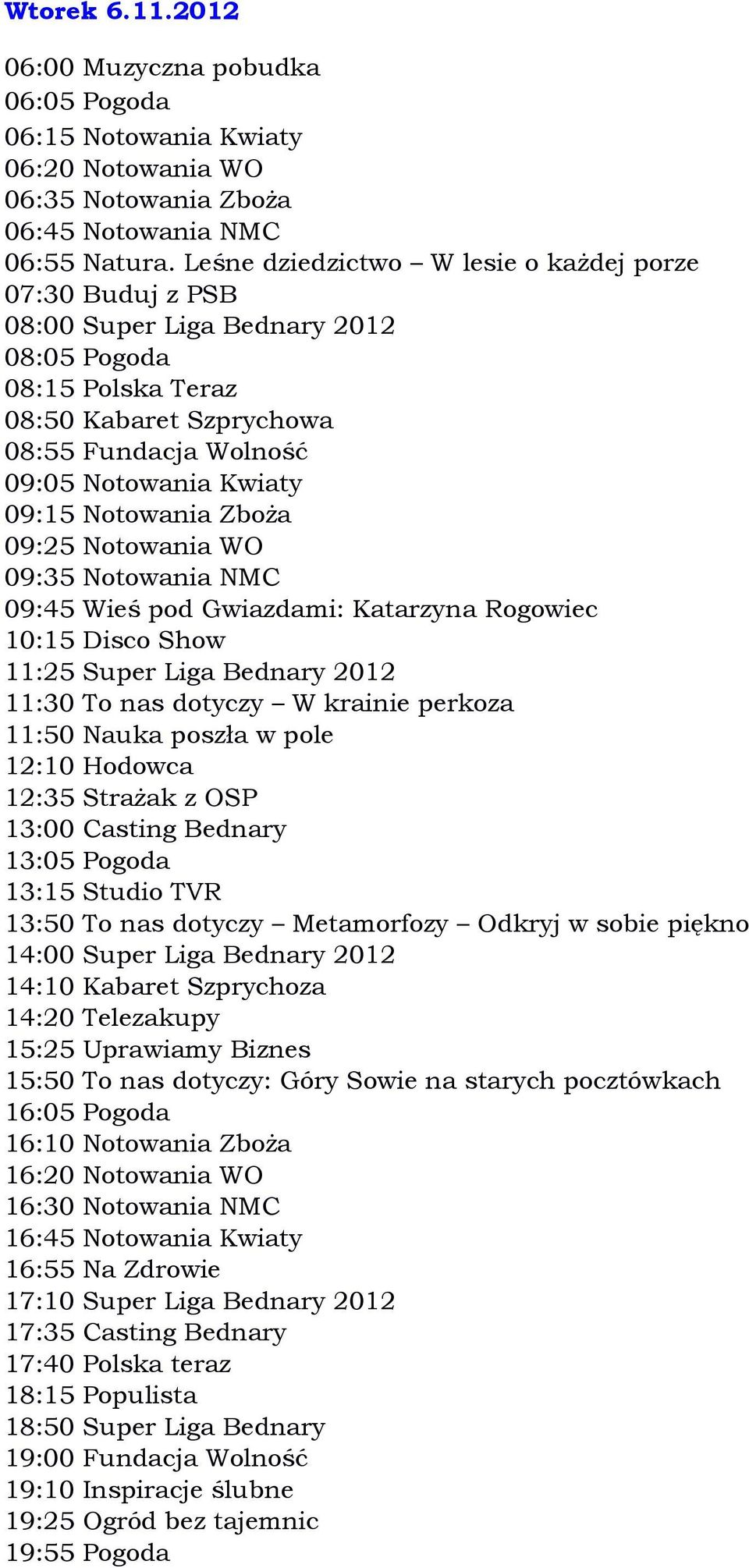 Rogowiec 10:15 Disco Show 11:25 Super Liga Bednary 2012 11:30 To nas dotyczy W krainie perkoza 11:50 Nauka poszła w pole 12:10 Hodowca 12:35 Strażak z OSP 13:00 Casting Bednary 13:50 To nas dotyczy