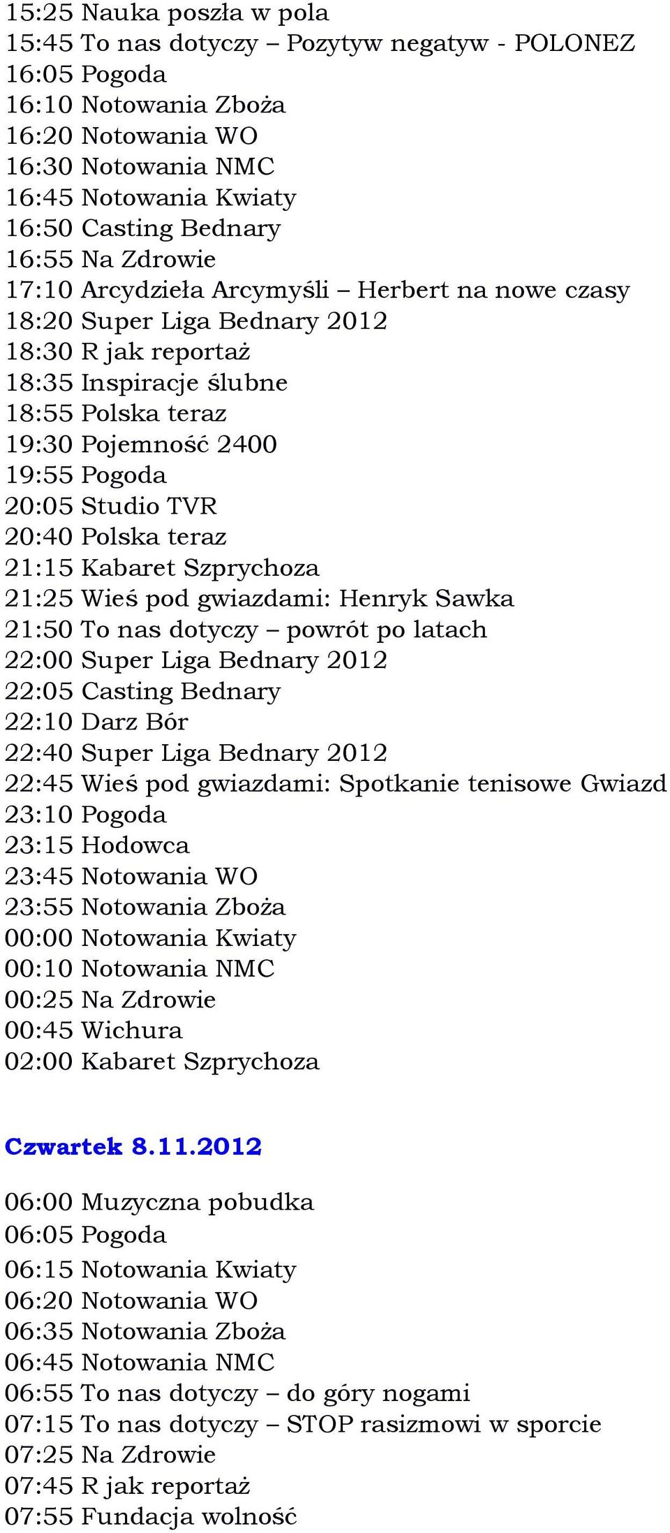 powrót po latach 22:00 Super Liga Bednary 2012 22:05 Casting Bednary 22:10 Darz Bór 22:40 Super Liga Bednary 2012 22:45 Wieś pod gwiazdami: Spotkanie tenisowe Gwiazd 23:15 Hodowca 23:45 Notowania WO