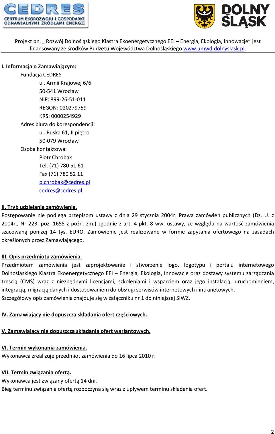 Postępowanie nie podlega przepisom ustawy z dnia 29 stycznia 2004r. Prawa zamówień publicznych (Dz. U. z 2004r., Nr 223, poz. 1655 z późn. zm.) zgodnie z art. 4 pkt. 8 ww.
