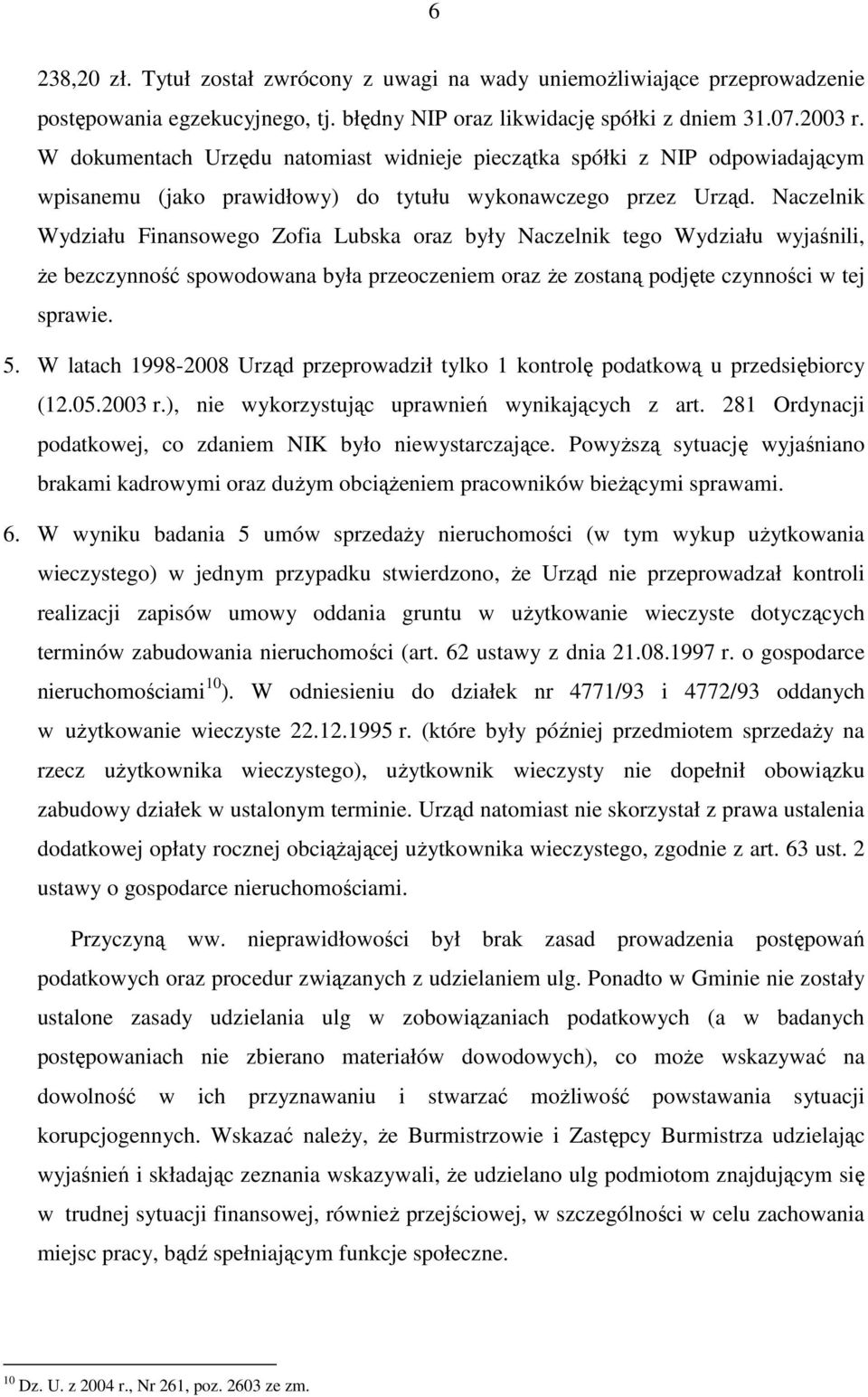 Naczelnik Wydziału Finansowego Zofia Lubska oraz były Naczelnik tego Wydziału wyjaśnili, Ŝe bezczynność spowodowana była przeoczeniem oraz Ŝe zostaną podjęte czynności w tej sprawie. 5.
