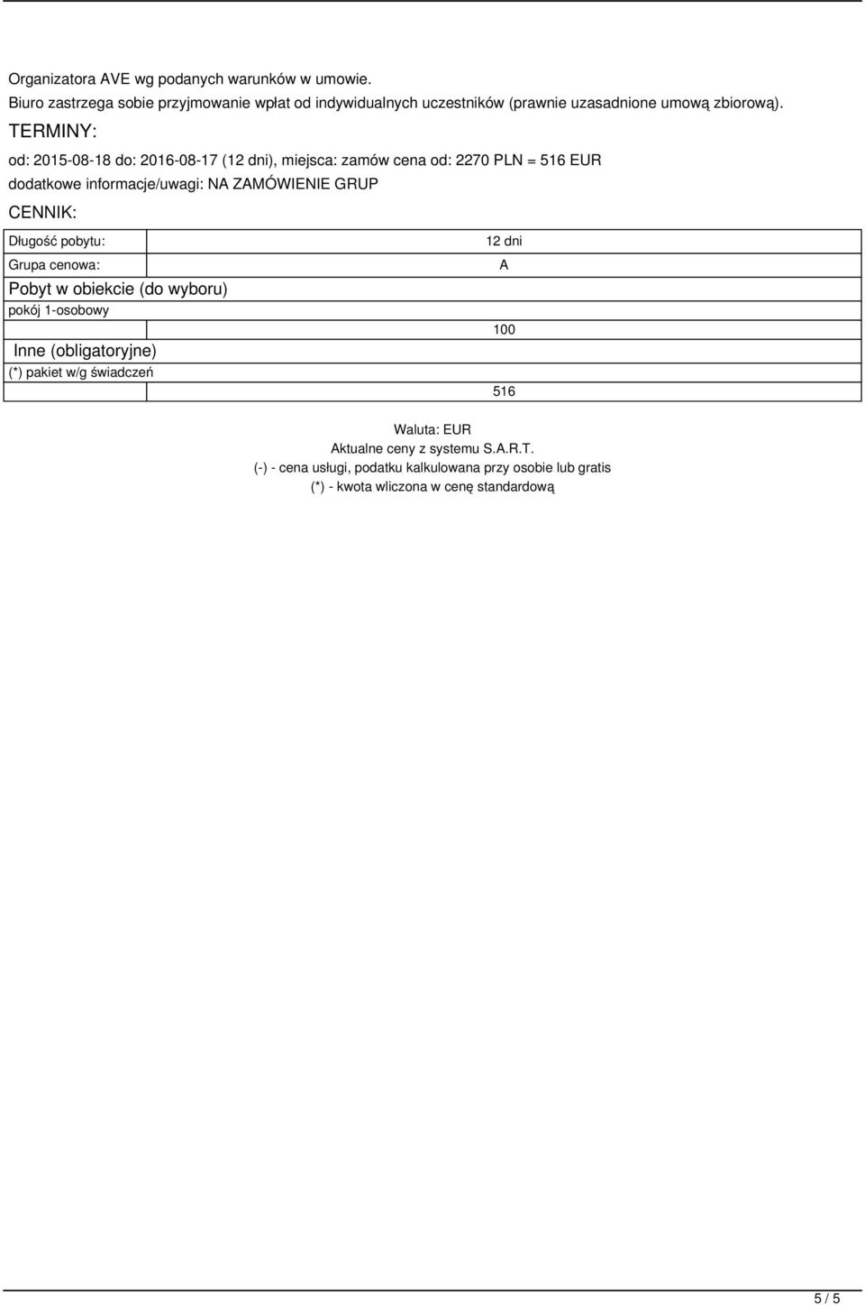 TERMINY: od: 2015-08-18 do: 2016-08-17 (12 dni), miejsca: zamów cena od: 2270 PLN = 516 EUR dodatkowe informacje/uwagi: NA ZAMÓWIENIE GRUP CENNIK: