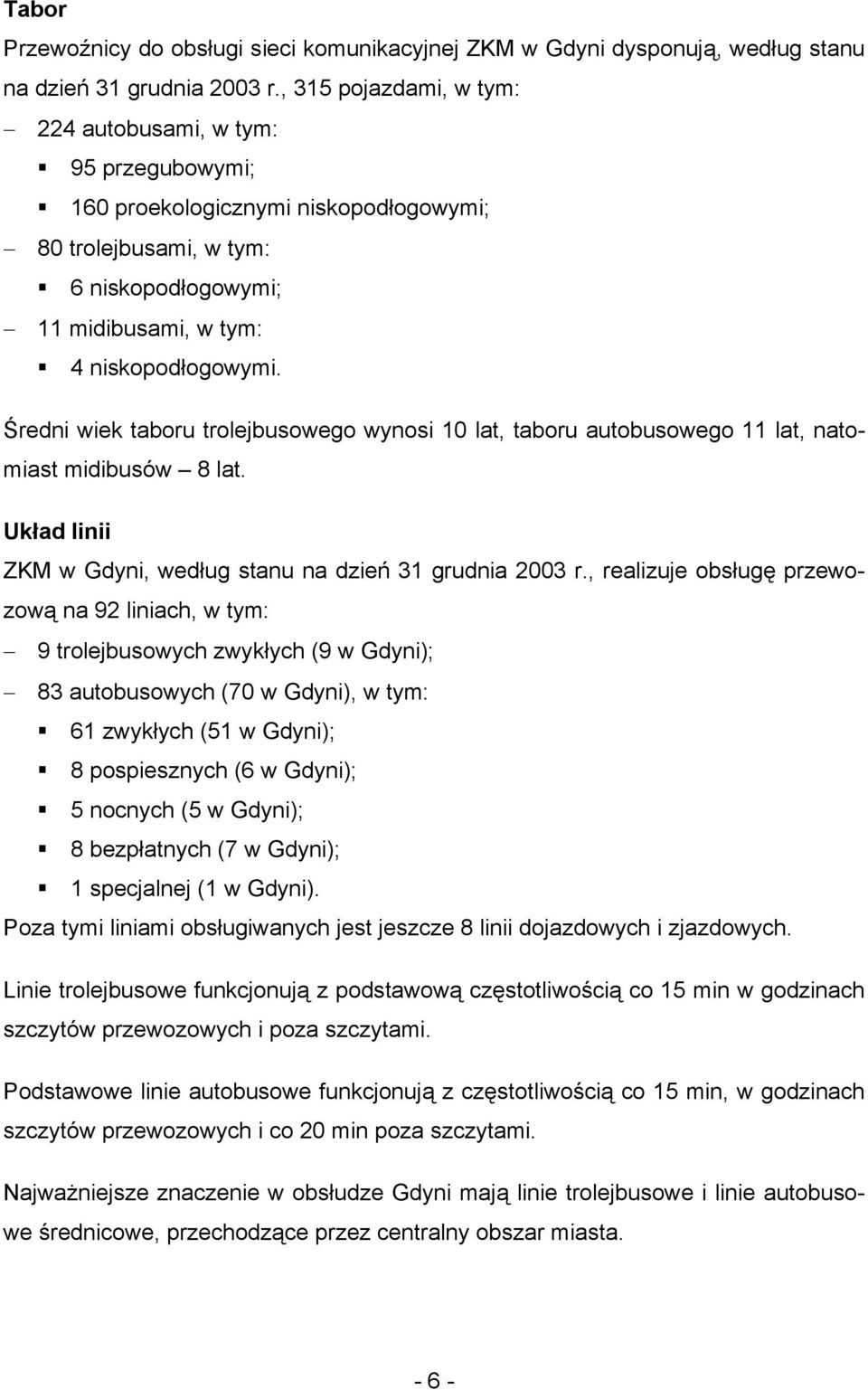 Średni wiek taboru trolejbusowego wynosi 10 lat, taboru autobusowego 11 lat, natomiast midibusów 8 lat. Układ linii ZKM w Gdyni, według stanu na dzień 31 grudnia 2003 r.