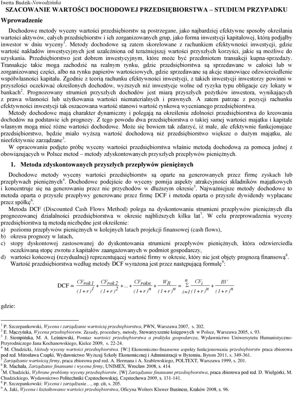 Metody dochodowe są zatem skorelowae z rachukiem efektywości iwestycji, gdzie wartość akładów iwestycyjych jest uzależioa od teraźiejszej wartości przyszłych korzyści, jakie są możliwe do uzyskaia.