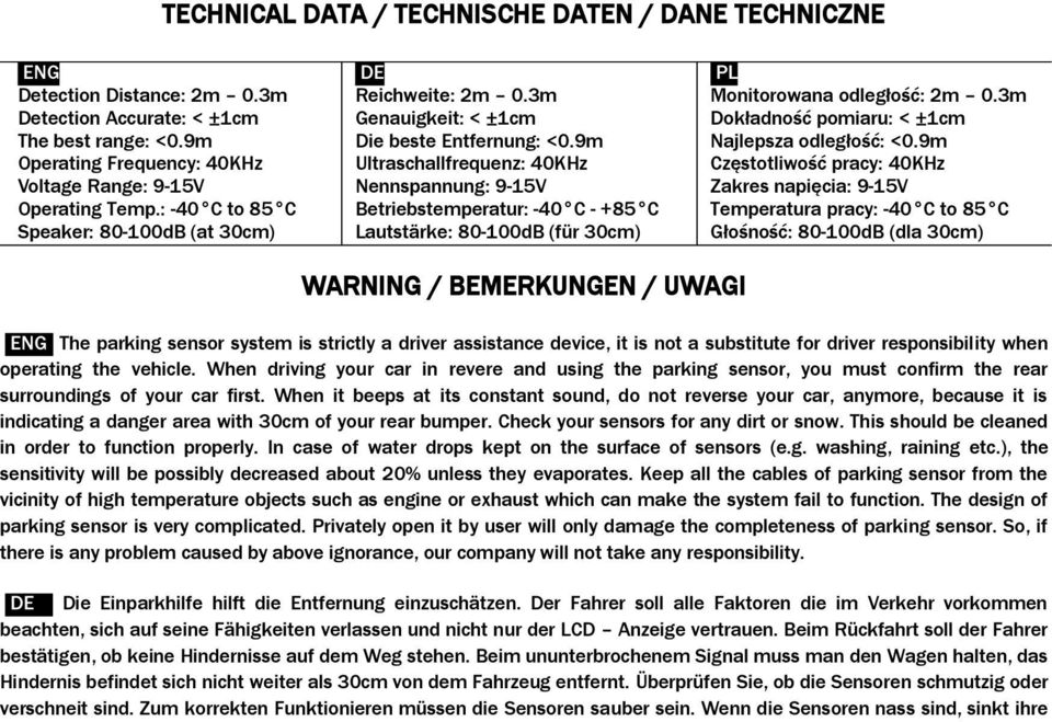 9m Ultraschallfrequenz: 40KHz Nennspannung: 9-15V Betriebstemperatur: -40 C - +85 C Lautstärke: 80-100dB (für 30cm) WARNING / BEMERKUNGEN / UWAGI PL Monitorowana odległość: 2m 0.