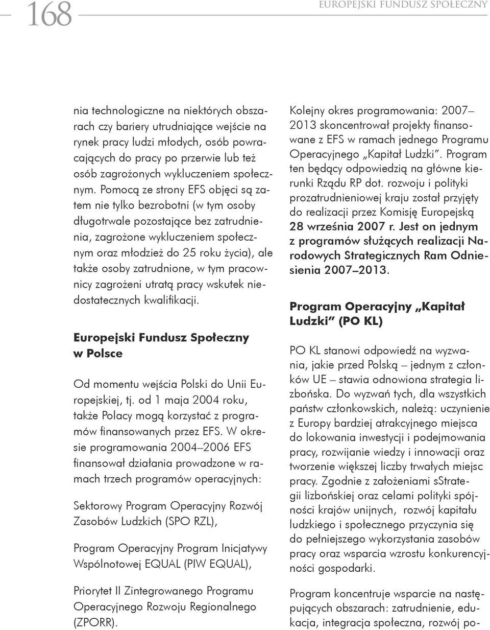 Pomocą ze strony EFS objęci są zatem nie tylko bezrobotni (w tym osoby długotrwale pozostające bez zatrudnienia, zagrożone wykluczeniem społecznym oraz młodzież do 25 roku życia), ale także osoby