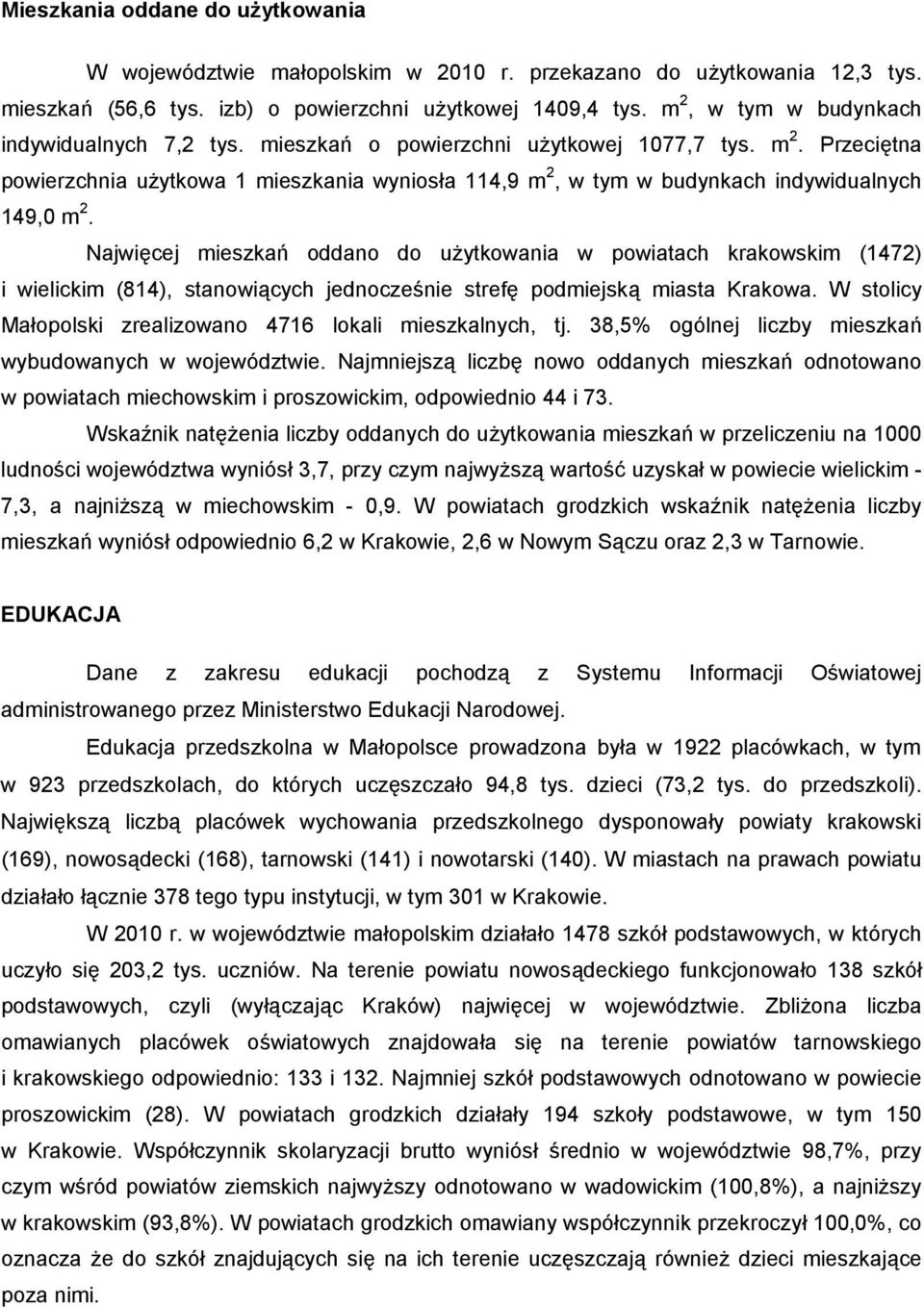 Najwięcej mieszkań oddano do użytkowania w powiatach krakowskim () i wielickim (), stanowiących jednocześnie strefę podmiejską miasta Krakowa.