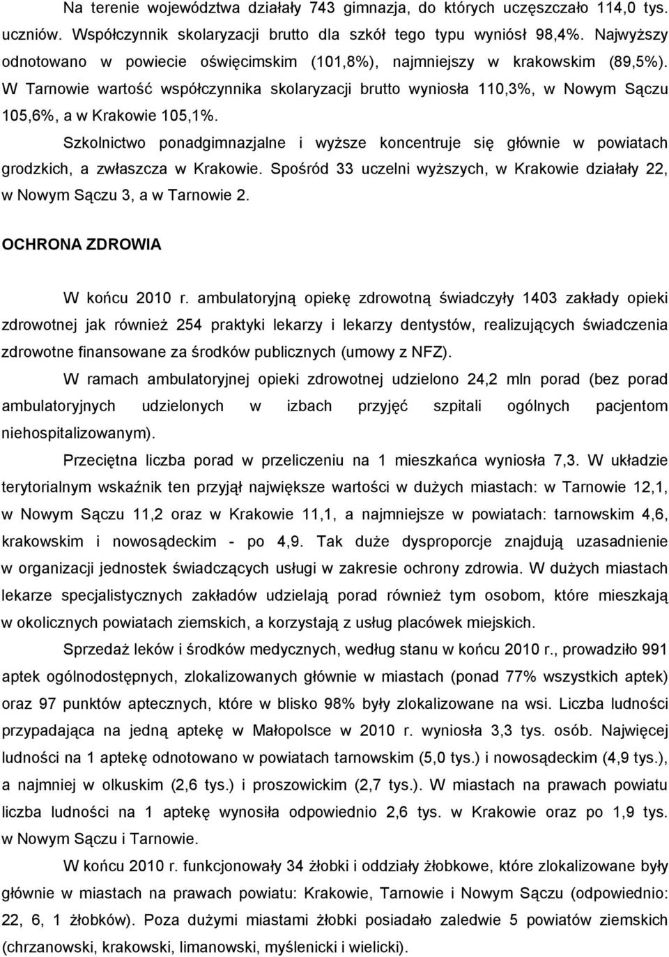 Szkolnictwo ponadgimnazjalne i wyższe koncentruje się głównie w powiatach grodzkich, a zwłaszcza w Krakowie. Spośród uczelni wyższych, w Krakowie działały, w Nowym Sączu, a w Tarnowie.