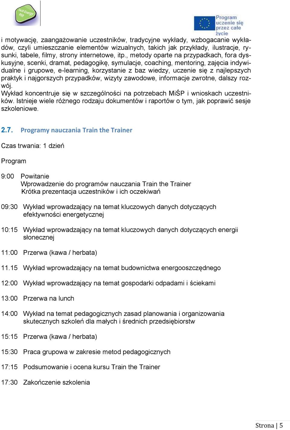 , metody oparte na przypadkach, fora dyskusyjne, scenki, dramat, pedagogikę, symulacje, coaching, mentoring, zajęcia indywidualne i grupowe, e-learning, korzystanie z baz wiedzy, uczenie się z