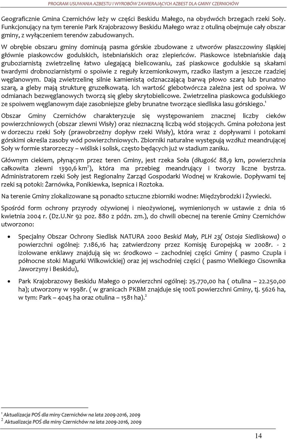 W obrębie obszaru gminy dominują pasma górskie zbudowane z utworów płaszczowiny śląskiej głównie piaskowców godulskich, istebniańskich oraz zlepieńców.