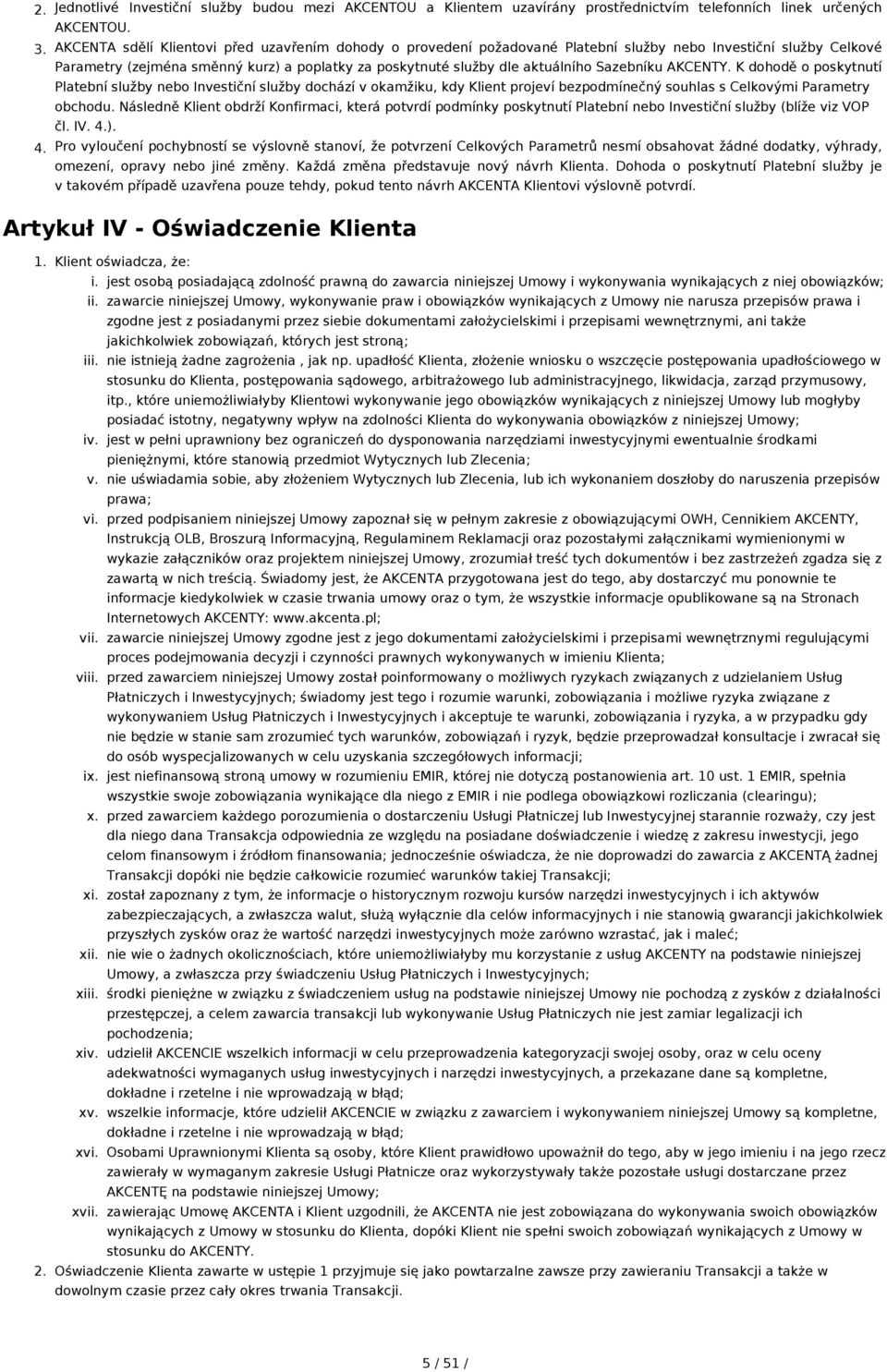 AKCENTY. K dohodě o poskytnutí Platební služby nebo Investiční služby dochází v okamžiku, kdy projeví bezpodmínečný souhlas s Celkovými Parametry obchodu.