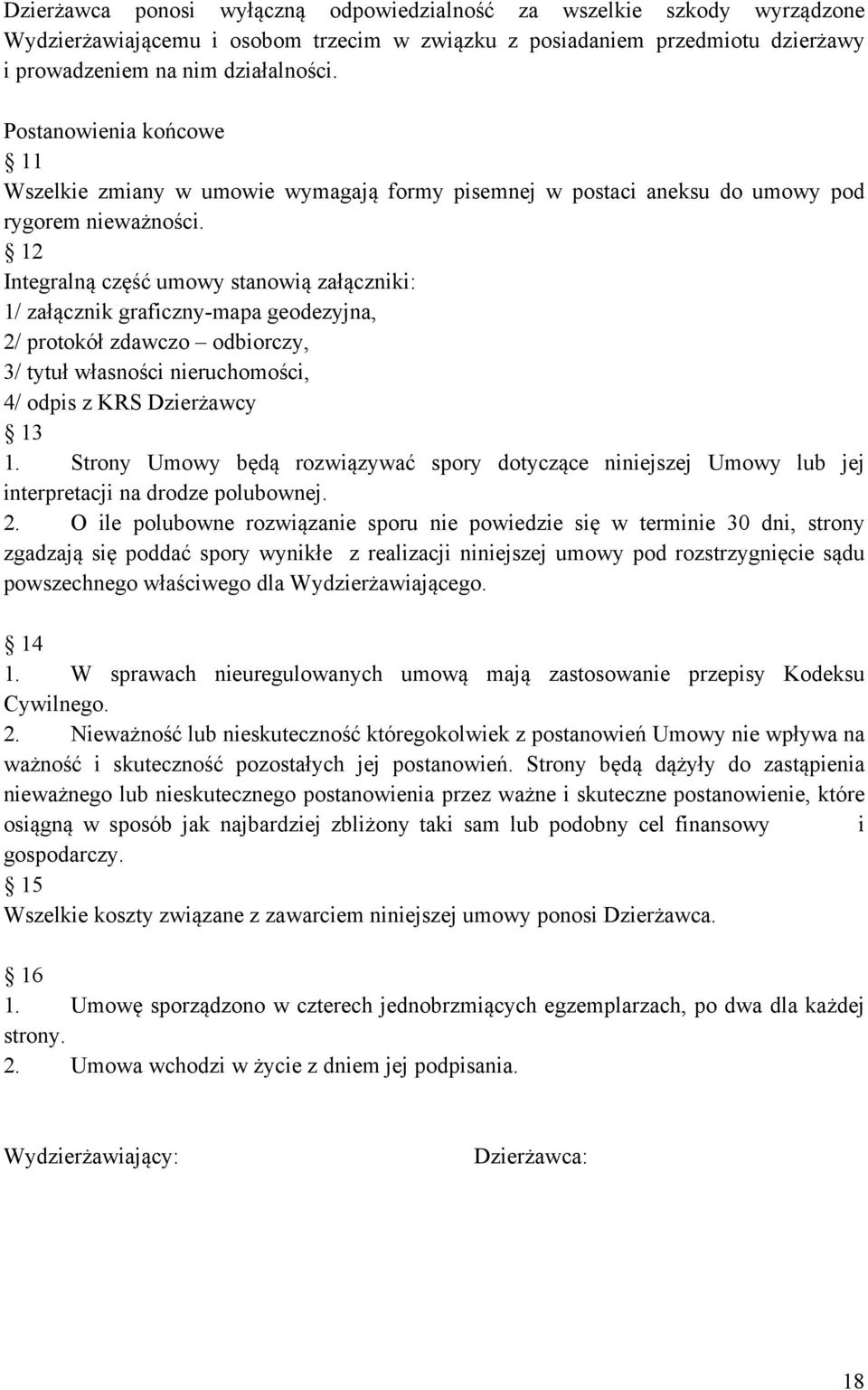12 Integralną część umowy stanowią załączniki: 1/ załącznik graficzny-mapa geodezyjna, 2/ protokół zdawczo odbiorczy, 3/ tytuł własności nieruchomości, 4/ odpis z KRS Dzierżawcy 13 1.