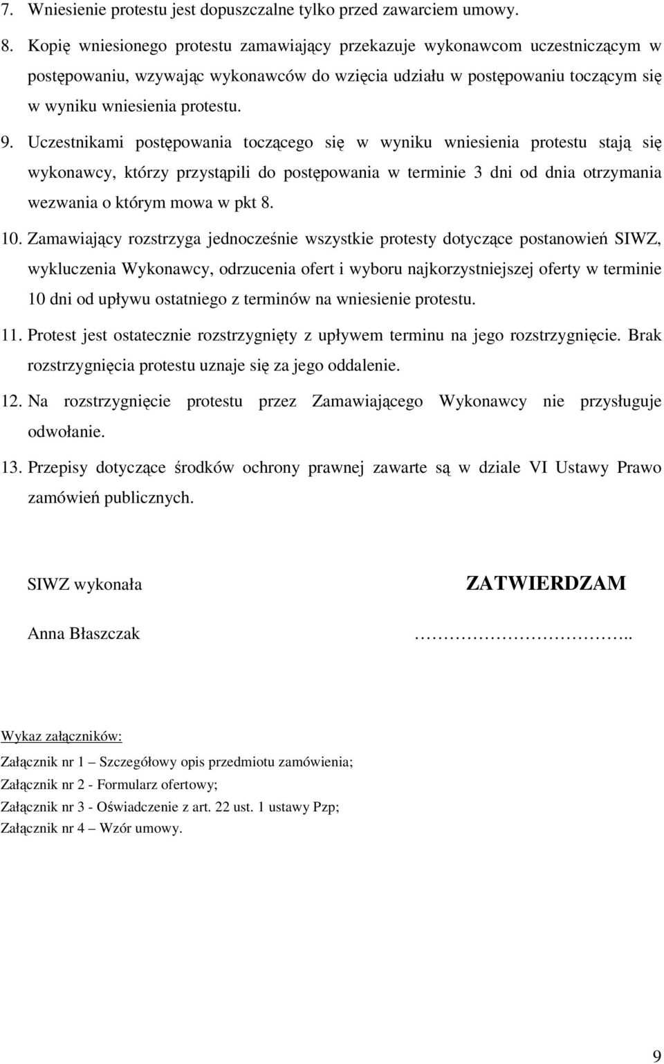 Uczestnikami postępowania toczącego się w wyniku wniesienia protestu stają się wykonawcy, którzy przystąpili do postępowania w terminie 3 dni od dnia otrzymania wezwania o którym mowa w pkt 8. 10.