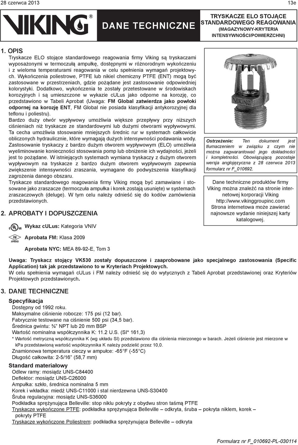 spełnienia wymagań projektowych. Wykończenia poliestrowe, PTFE lub nikiel chemiczny PTFE (ENT) mogą być zastosowane w przestrzeniach, gdzie pożądane jest zastosowanie odpowiedniej kolorystyki.