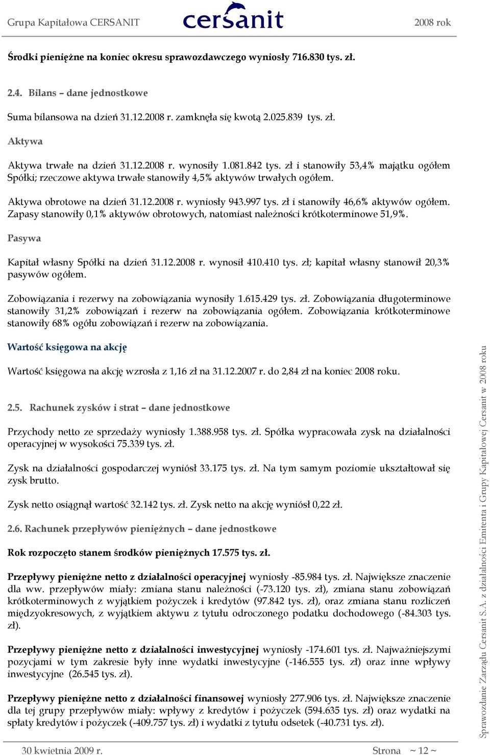997 tys. zł i stanowiły 46,6% aktywów ogółem. Zapasy stanowiły 0,1% aktywów obrotowych, natomiast należności krótkoterminowe 51,9%. Pasywa Kapitał własny Spółki na dzień 31.12.2008 r. wynosił 410.