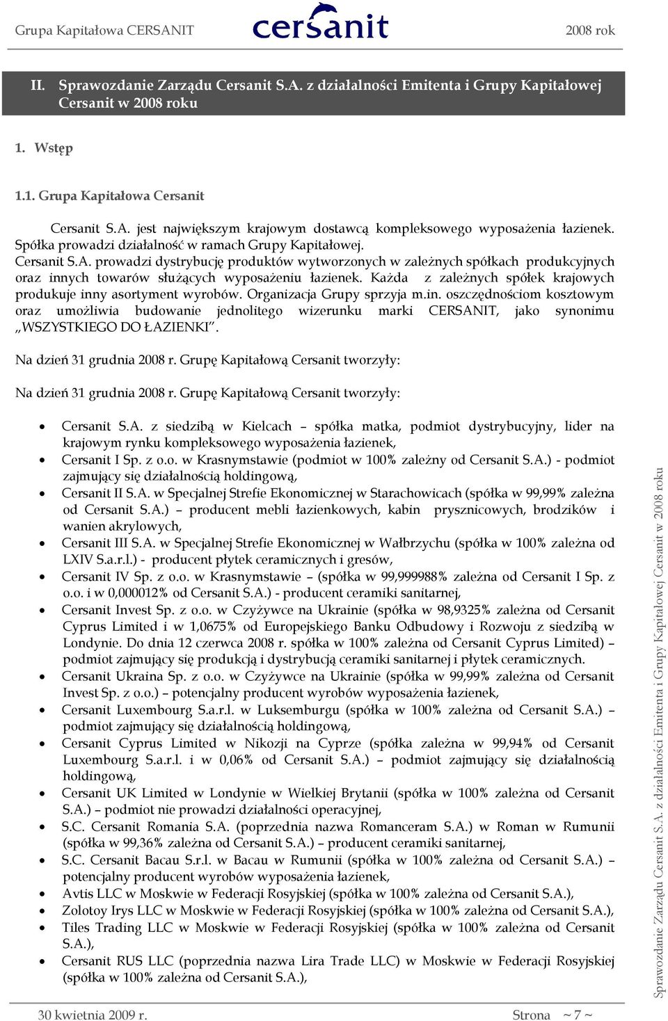 Każda z zależnych spółek krajowych produkuje inny asortyment wyrobów. Organizacja Grupy sprzyja m.in. oszczędnościom kosztowym oraz umożliwia budowanie jednolitego wizerunku marki CERSANIT, jako synonimu WSZYSTKIEGO DO ŁAZIENKI.